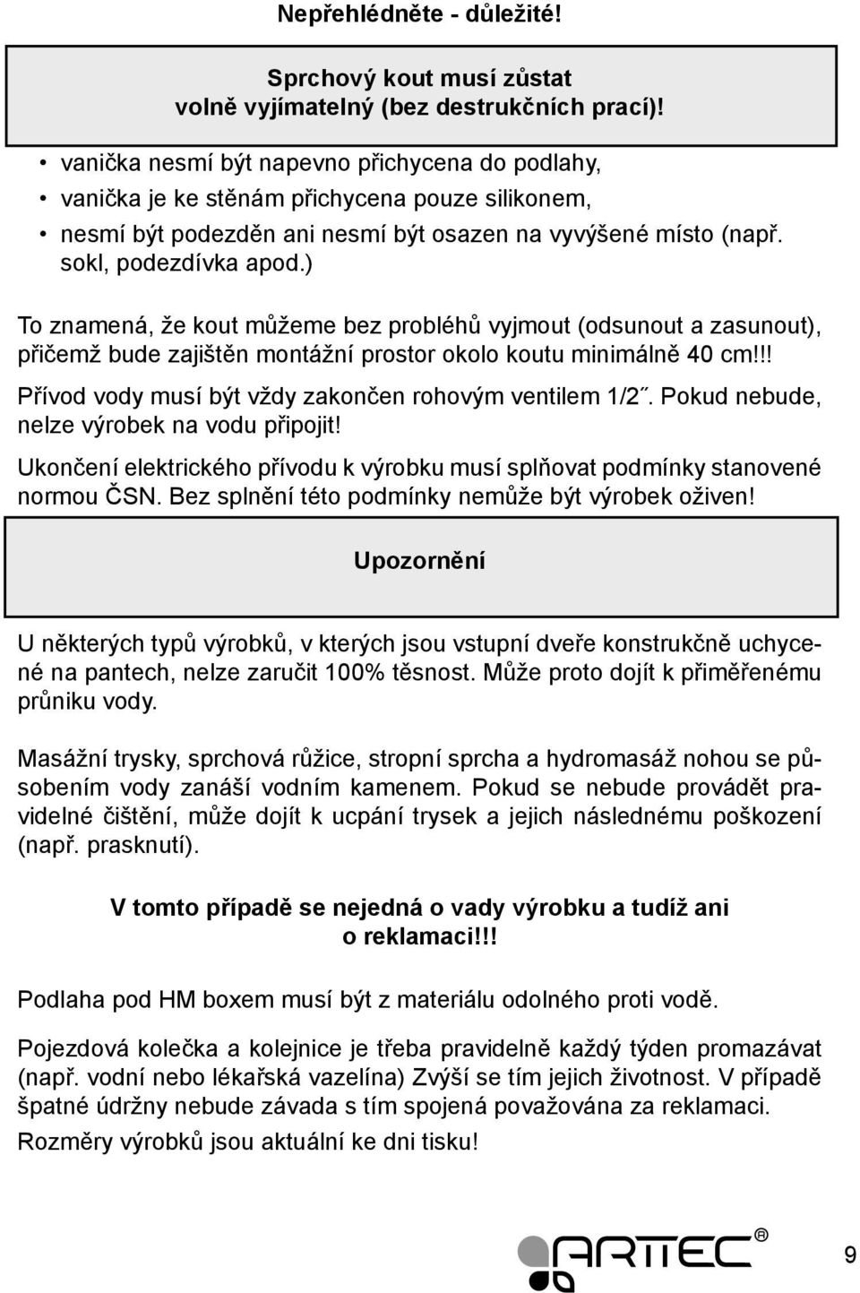 ) To znamená, že kout můžeme bez probléhů vyjmout (odsunout a zasunout), přičemž bude zajištěn montážní prostor okolo koutu minimálně 40 cm!!! Přívod vody musí být vždy zakončen rohovým ventilem 1/2.