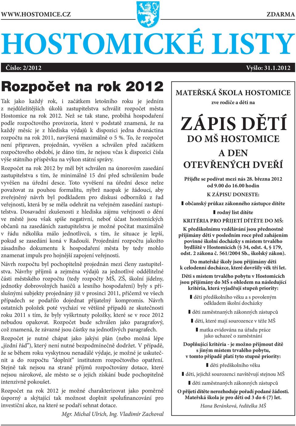 Než se tak stane, probíhá hospodaření podle rozpočtového provizoria, které v podstatě znamená, že na každý měsíc je z hlediska výdajů k dispozici jedna dvanáctina rozpočtu na rok 2011, navýšená