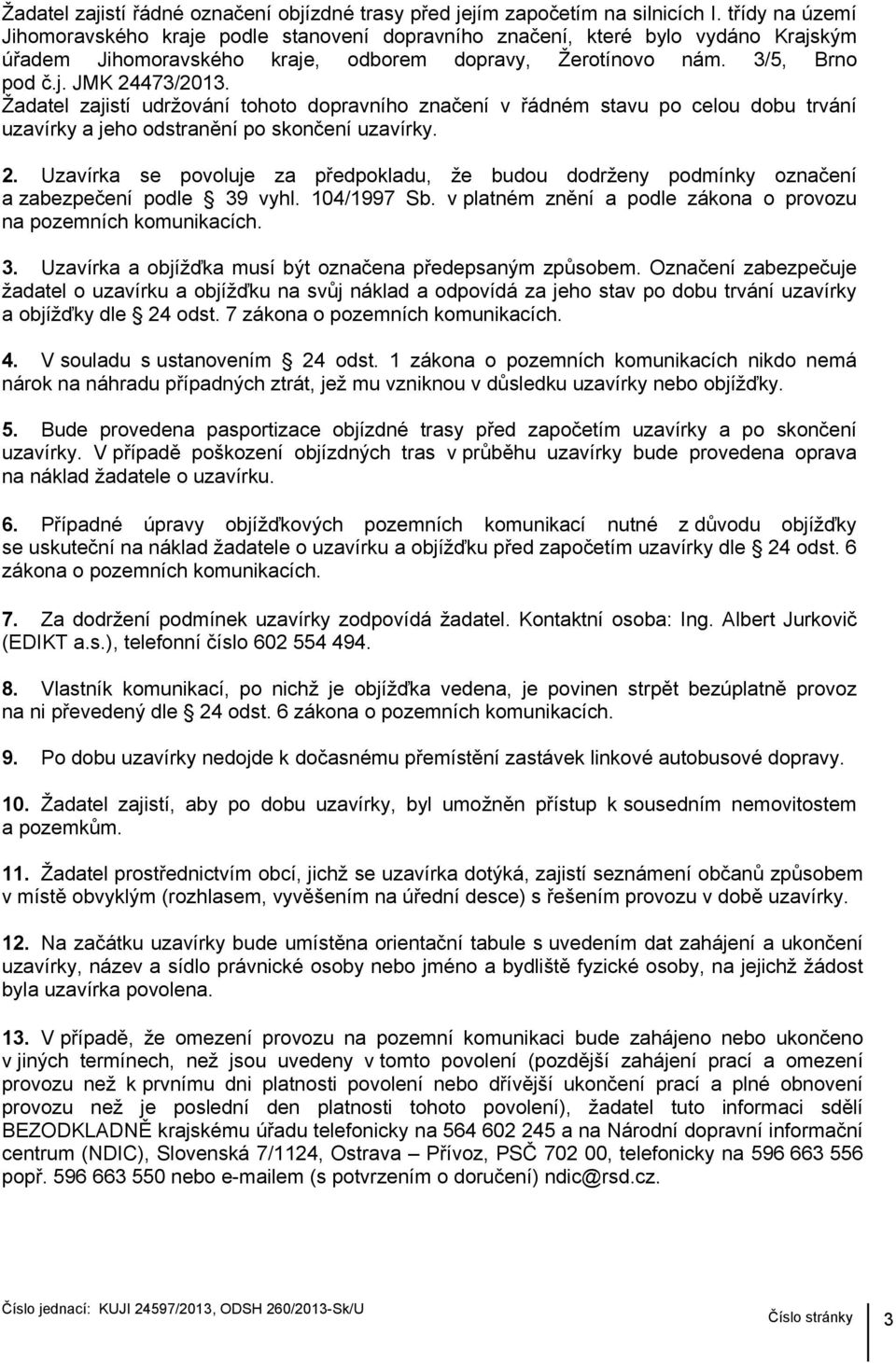 Žadatel zajistí udržování tohoto dopravního značení v řádném stavu po celou dobu trvání uzavírky a jeho odstranění po skončení uzavírky. 2.