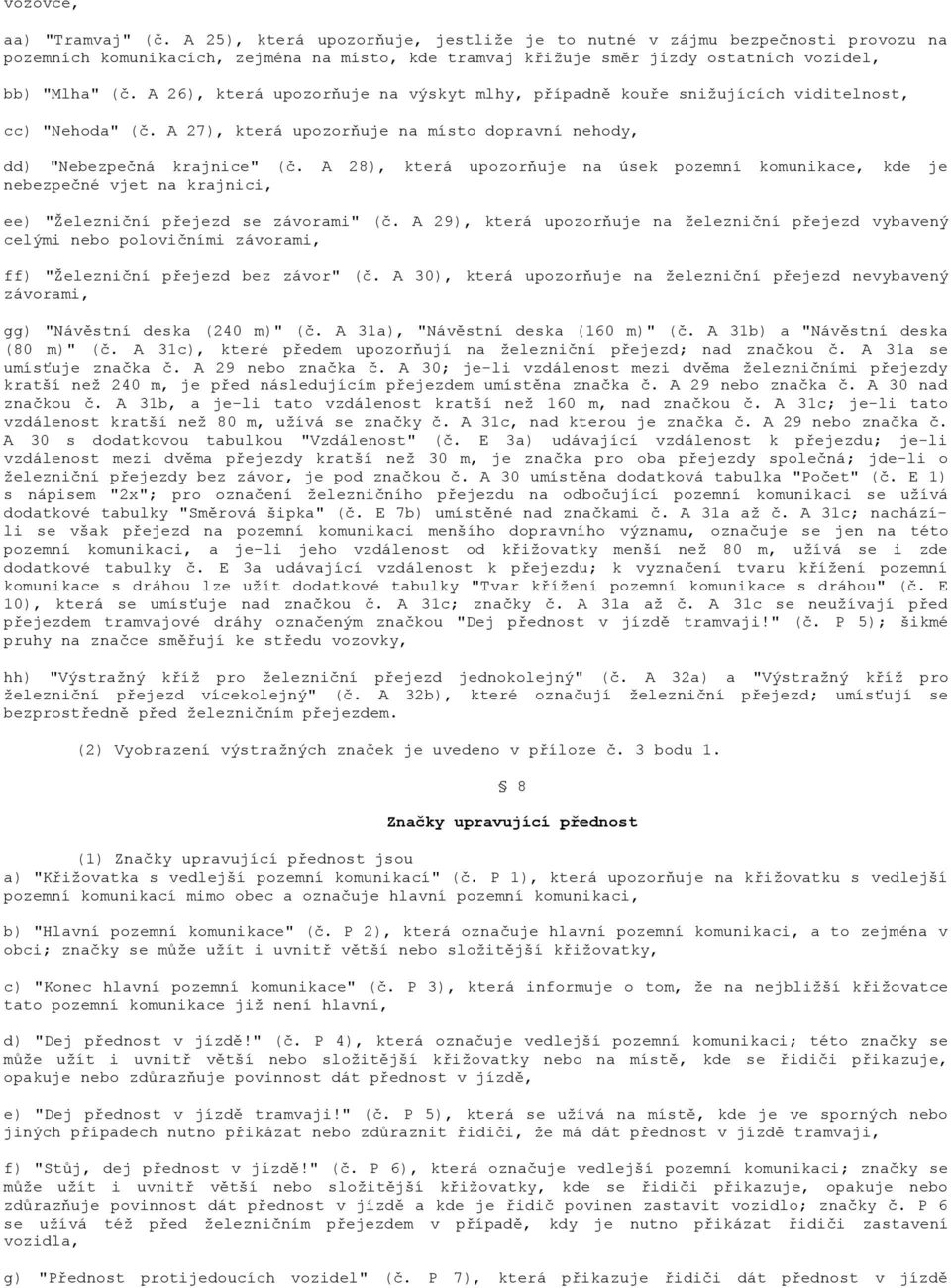 A 26), která upozorňuje na výskyt mlhy, případně kouře snižujících viditelnost, cc) "Nehoda" (č. A 27), která upozorňuje na místo dopravní nehody, dd) "Nebezpečná krajnice" (č.