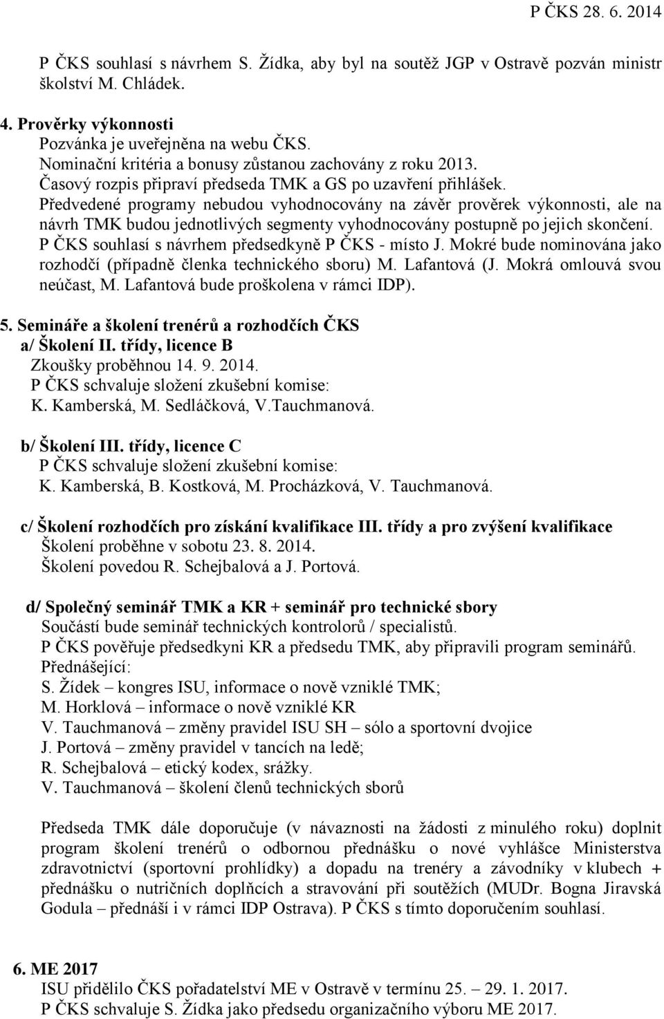 Předvedené programy nebudou vyhodnocovány na závěr prověrek výkonnosti, ale na návrh TMK budou jednotlivých segmenty vyhodnocovány postupně po jejich skončení.