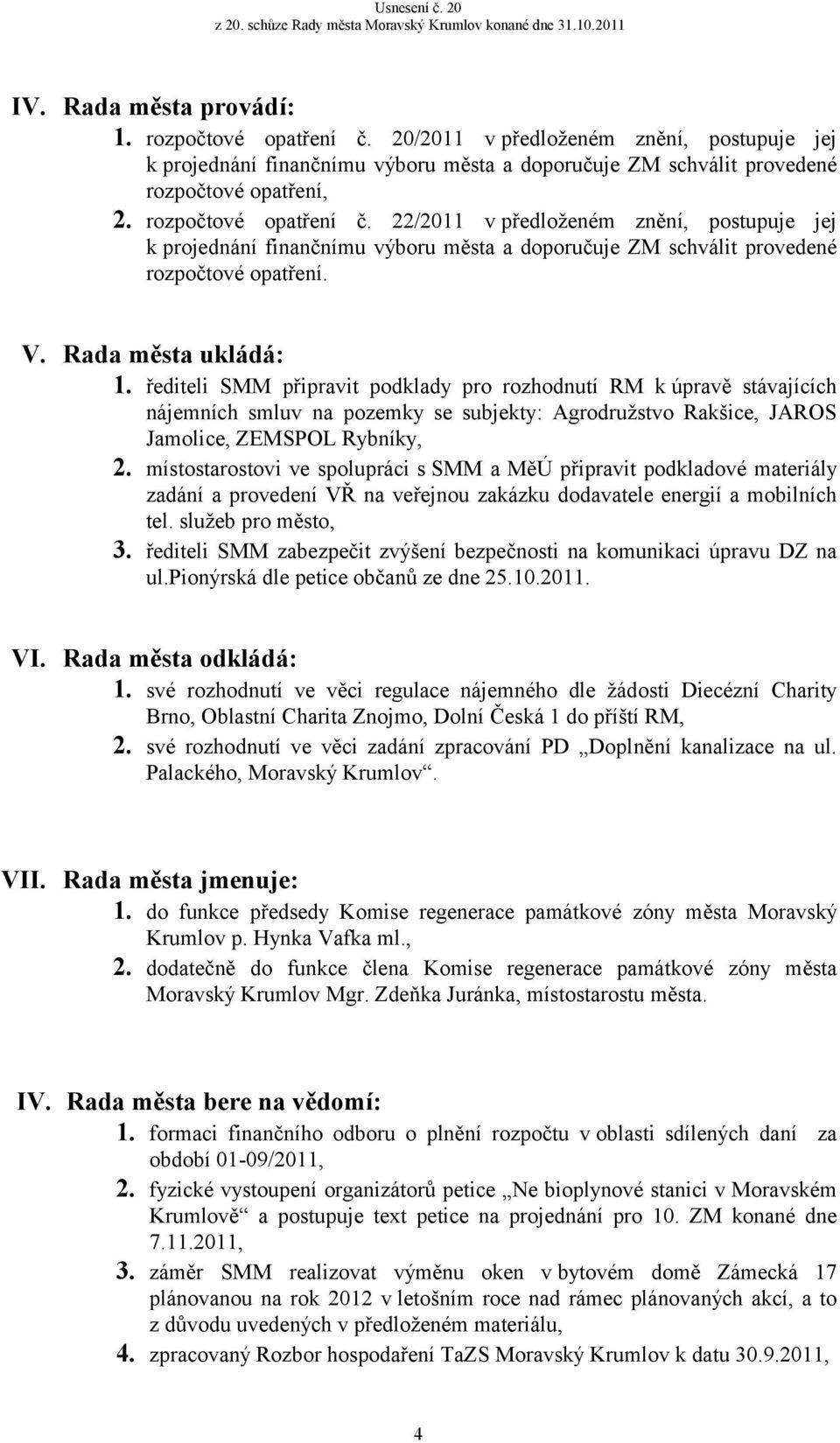 řediteli SMM připravit podklady pro rozhodnutí RM k úpravě stávajících nájemních smluv na pozemky se subjekty: Agrodružstvo Rakšice, JAROS Jamolice, ZEMSPOL Rybníky, 2.