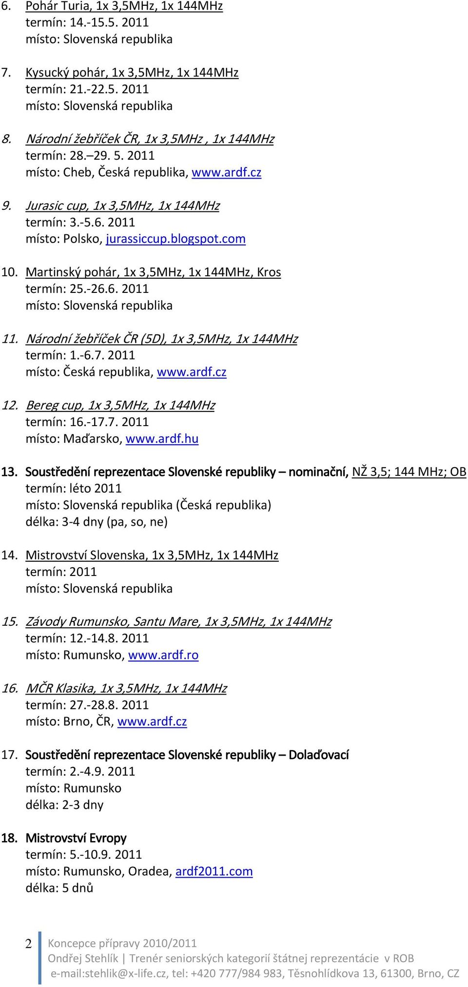Martinský pohár, 1x 3,5MHz, 1x 144MHz, Kros termín: 25. 26.6. 2011 11. Národní žebříček ČR (5D), 1x 3,5MHz, 1x 144MHz termín: 1. 6.7. 2011 místo: Česká republika, www.ardf.cz 12.