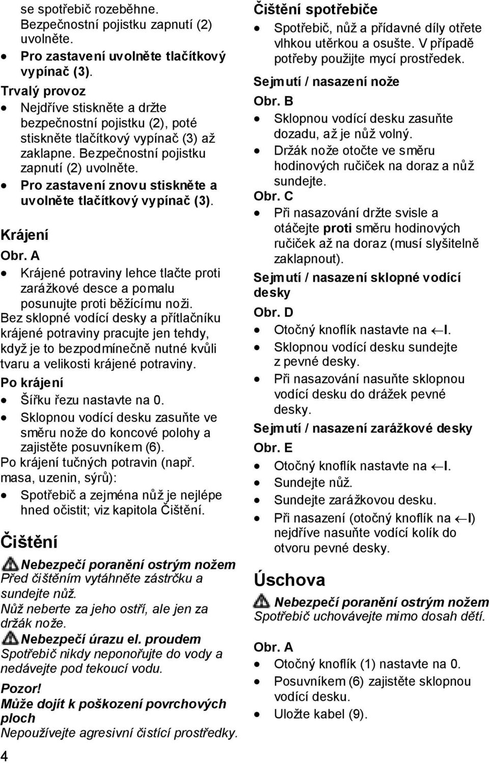 Pro zastavení znovu stiskněte a uvolněte tlačítkový vypínač (3). Krájení Krájené potraviny lehce tlačte proti zarážkové desce a pomalu posunujte proti běžícímu noži.