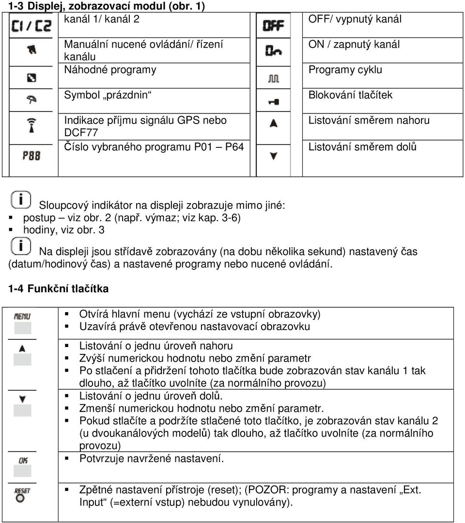 Programy cyklu Blokování tlaítek Listování smrem nahoru Listování smrem dol Sloupcový indikátor na displeji zobrazuje mimo jiné: postup viz obr. 2 (nap. výmaz; viz kap. 3-6) hodiny, viz obr.