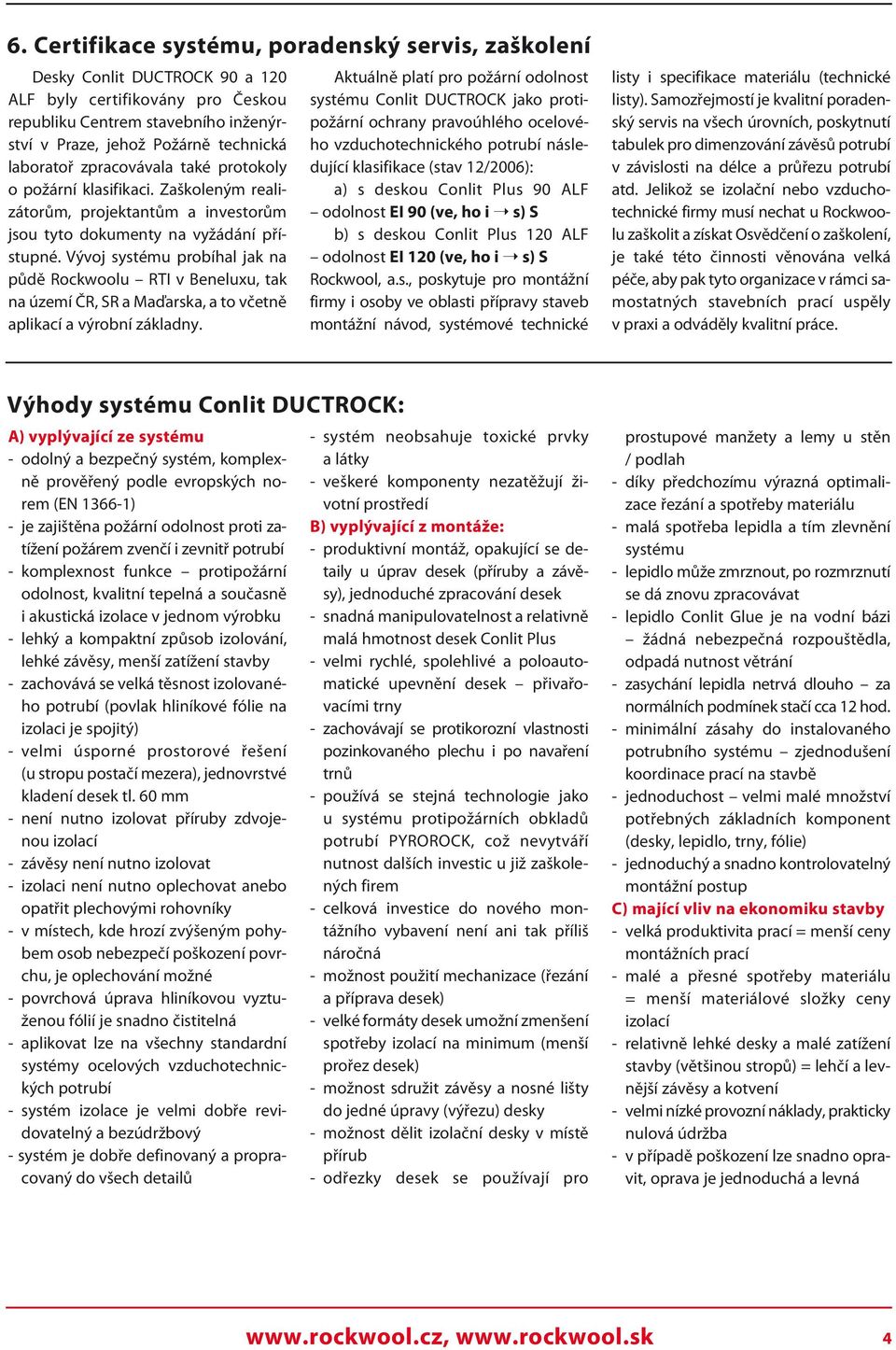 Vývoj systému probíhal jak na půdě Rockwoolu RTI v Beneluxu, tak na území ČR, SR a Maďarska, a to včetně aplikací a výrobní základny.