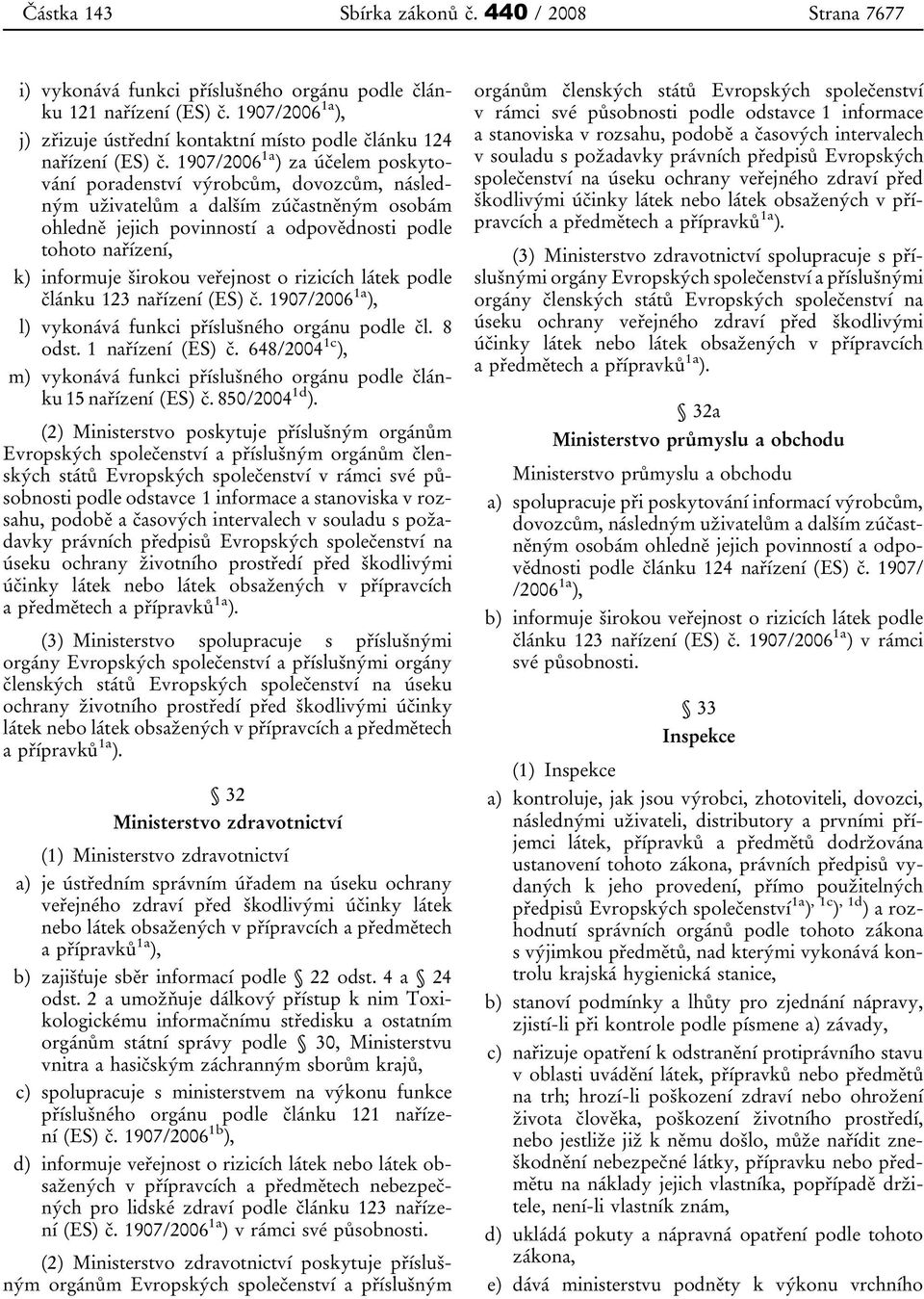 1907/2006 1a ) za účelem poskytování poradenství výrobcům, dovozcům, následným uživatelům a dalším zúčastněným osobám ohledně jejich povinností a odpovědnosti podle tohoto nařízení, k) informuje