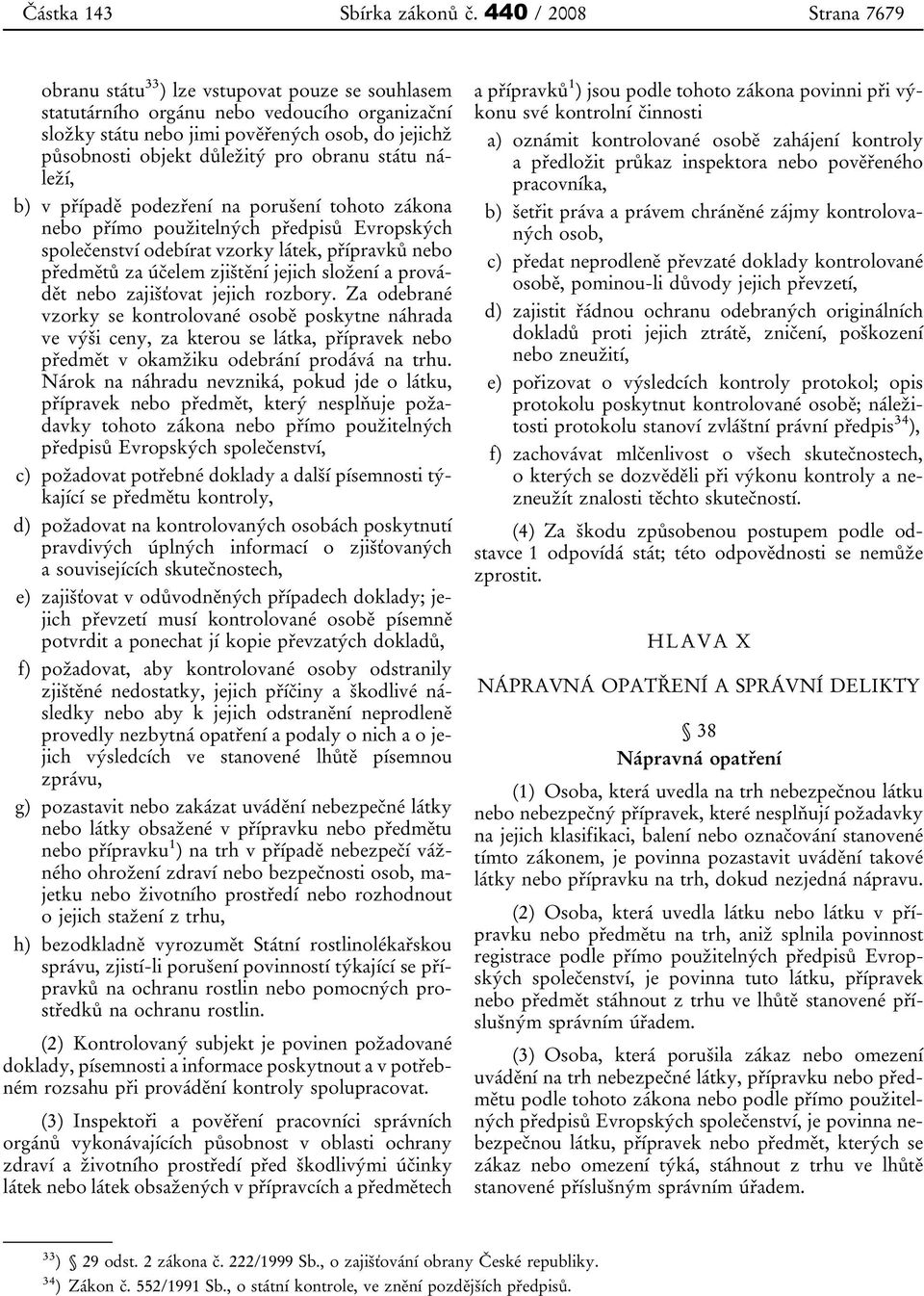 pro obranu státu náleží, b) v případě podezření na porušení tohoto zákona nebo přímo použitelných předpisů Evropských společenství odebírat vzorky látek, přípravků nebo předmětů za účelem zjištění