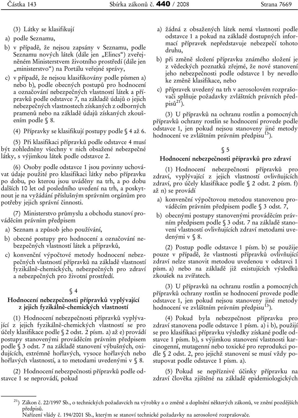 prostředí (dále jen ministerstvo ) na Portálu veřejné správy, c) v případě, že nejsou klasifikovány podle písmen a) nebo b), podle obecných postupů pro hodnocení a označování nebezpečných vlastností