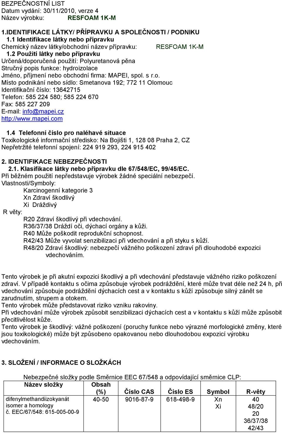 2 Použití látky nebo přípravku Určená/doporučená použití: Polyuretanová pěna Stručný popis funkce: hydroizolace Jméno, příjmení nebo obchodní firma: MAPEI, spol. s r.o. Místo podnikání nebo sídlo: Smetanova 192; 772 11 Olomouc Identifikační číslo: 13642715 Telefon: 585 224 580; 585 224 670 Fax: 585 227 209 E-mail: info@mapei.