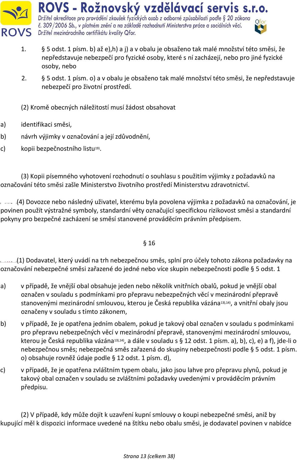 (3) Kopii písemného vyhotovení rozhodnutí o souhlasu s použitím výjimky z požadavků na označování této směsi zašle Ministerstvo životního prostředí Ministerstvu zdravotnictví.