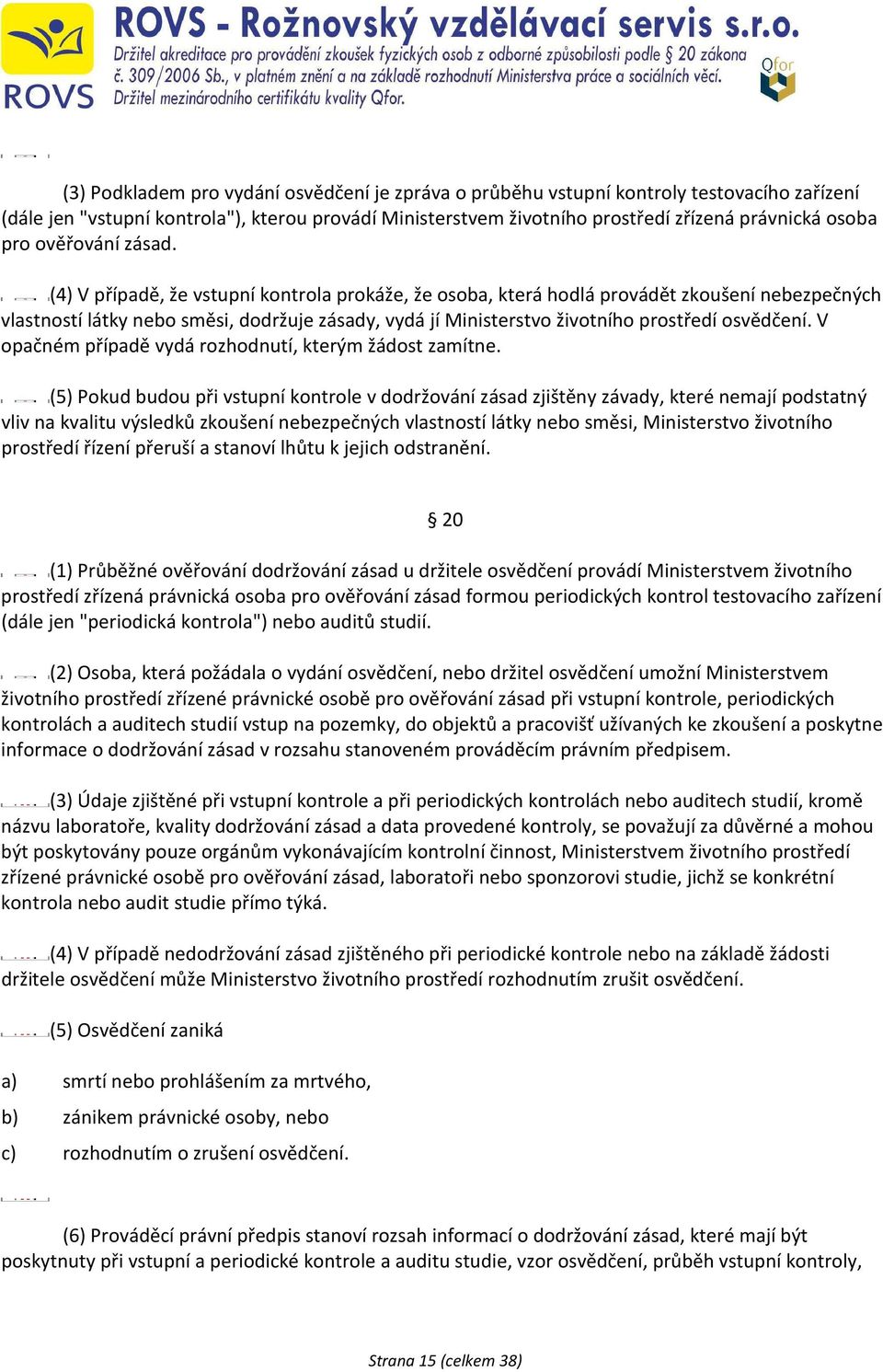 (4) V případě, že vstupní kontrola prokáže, že osoba, která hodlá provádět zkoušení nebezpečných vlastností látky nebo směsi, dodržuje zásady, vydá jí Ministerstvo životního prostředí osvědčení.