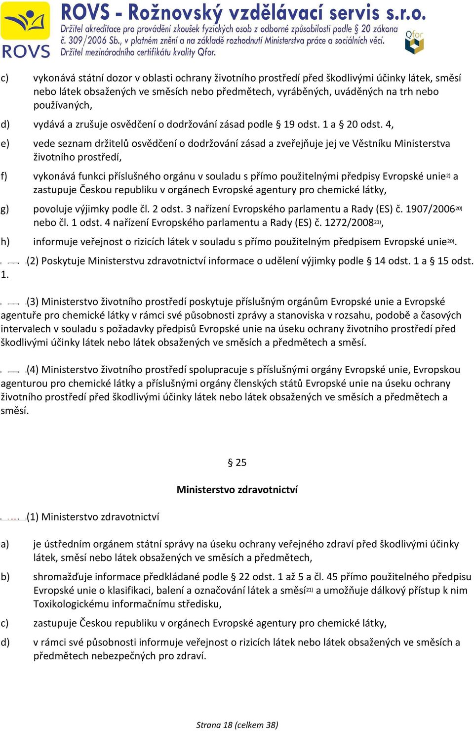 4, e) vede seznam držitelů osvědčení o dodržování zásad a zveřejňuje jej ve Věstníku Ministerstva životního prostředí, f) vykonává funkci příslušného orgánu v souladu s přímo použitelnými předpisy