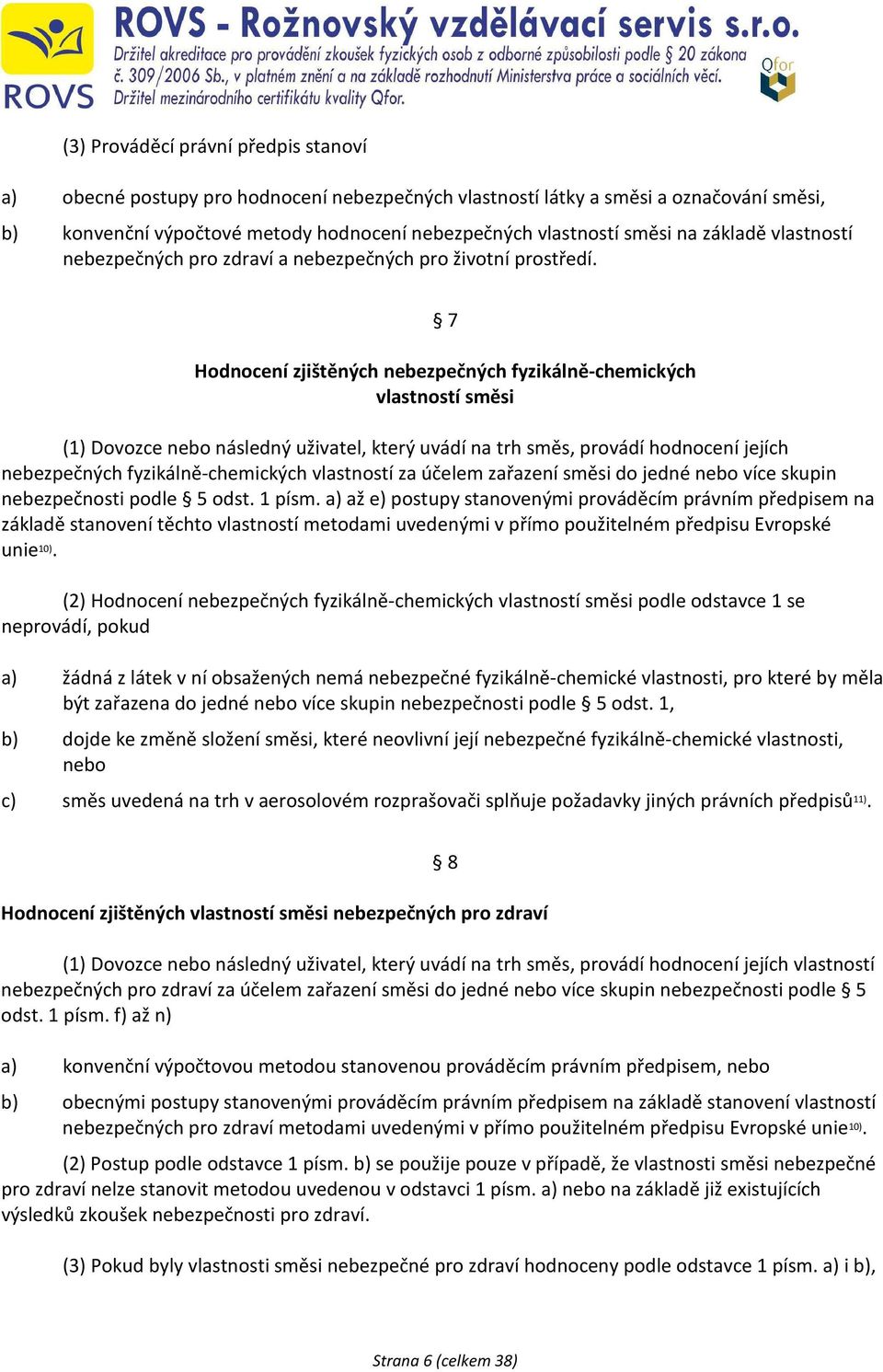 7 Hodnocení zjištěných nebezpečných fyzikálně-chemických vlastností směsi (1) Dovozce nebo následný uživatel, který uvádí na trh směs, provádí hodnocení jejích nebezpečných fyzikálně-chemických