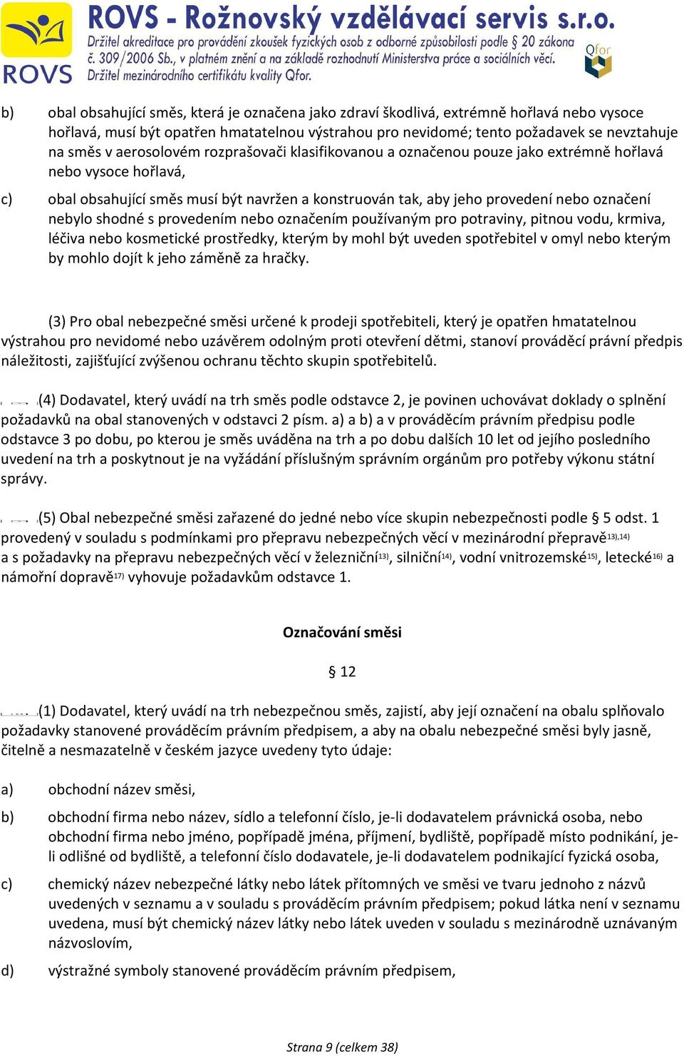 nebylo shodné s provedením nebo označením používaným pro potraviny, pitnou vodu, krmiva, léčiva nebo kosmetické prostředky, kterým by mohl být uveden spotřebitel v omyl nebo kterým by mohlo dojít k