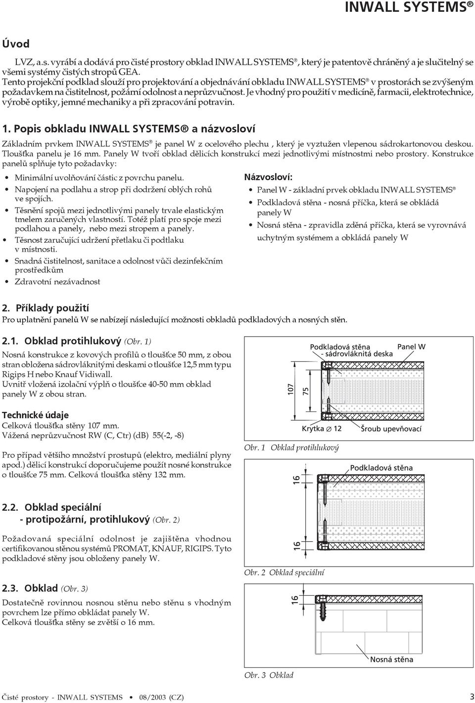 Je vhodný pro použití v medicíně, farmacii, elektrotechnice, výrobě optiky, jemné mechaniky a při zpracování potravin. 1.