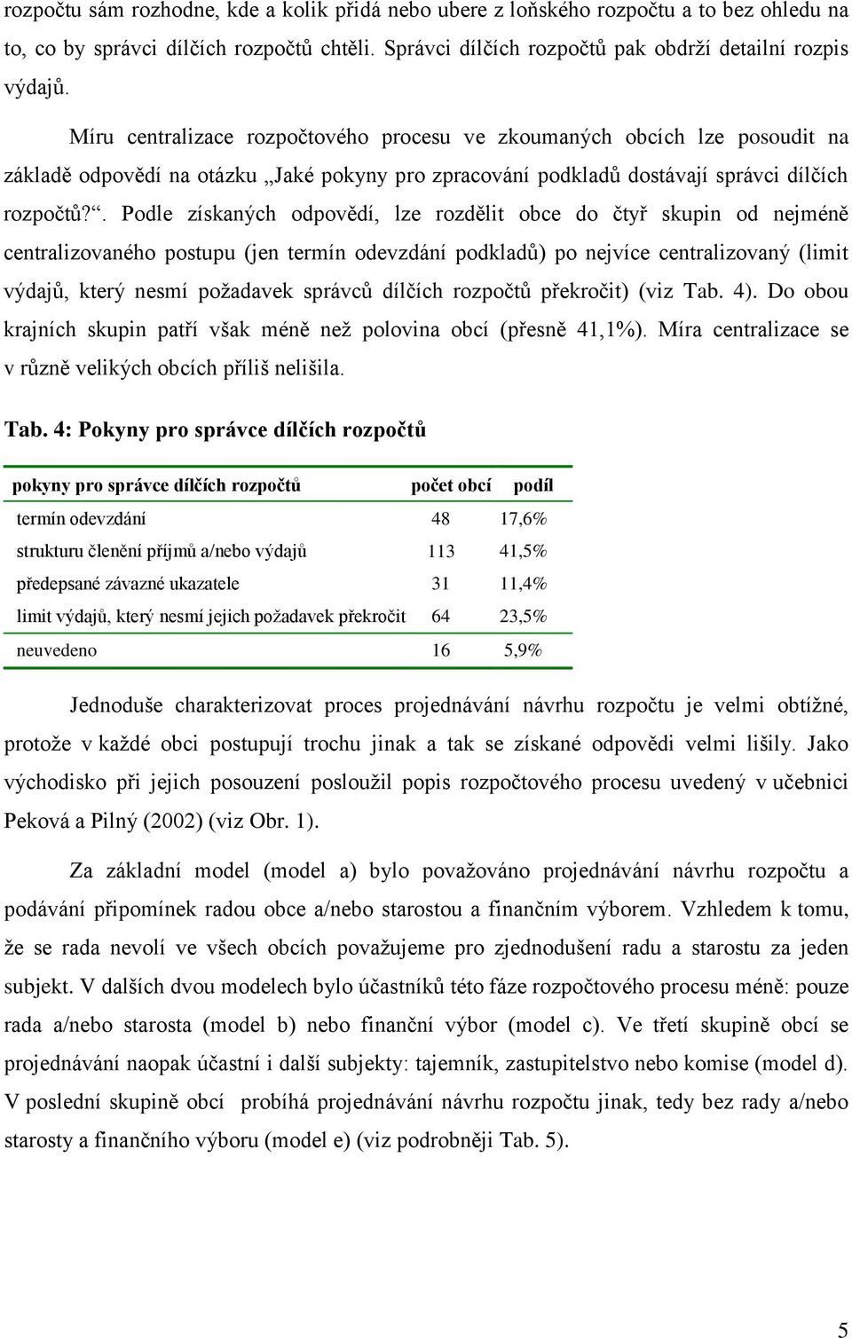 . Podle získaných odpovědí, lze rozdělit obce do čtyř skupin od nejméně centralizovaného postupu (jen termín odevzdání podkladů) po nejvíce centralizovaný (limit výdajů, který nesmí požadavek správců