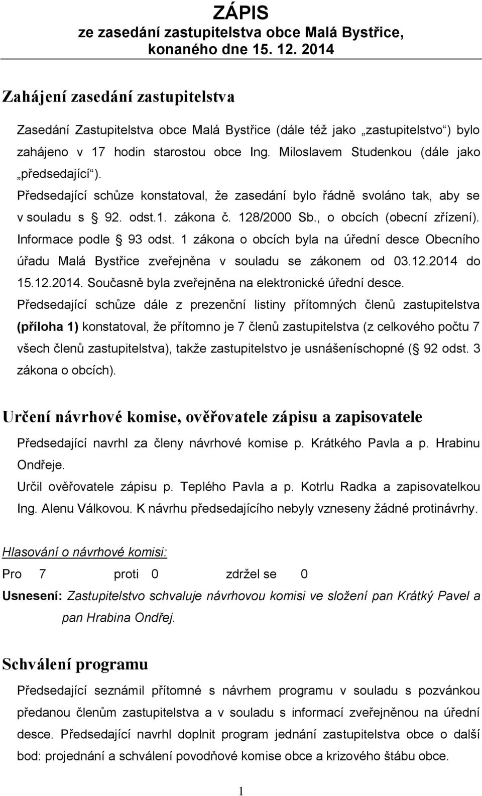 Miloslavem Studenkou (dále jako předsedající ). Předsedající schůze konstatoval, že zasedání bylo řádně svoláno tak, aby se v souladu s 92. odst.1. zákona č. 128/2000 Sb., o obcích (obecní zřízení).