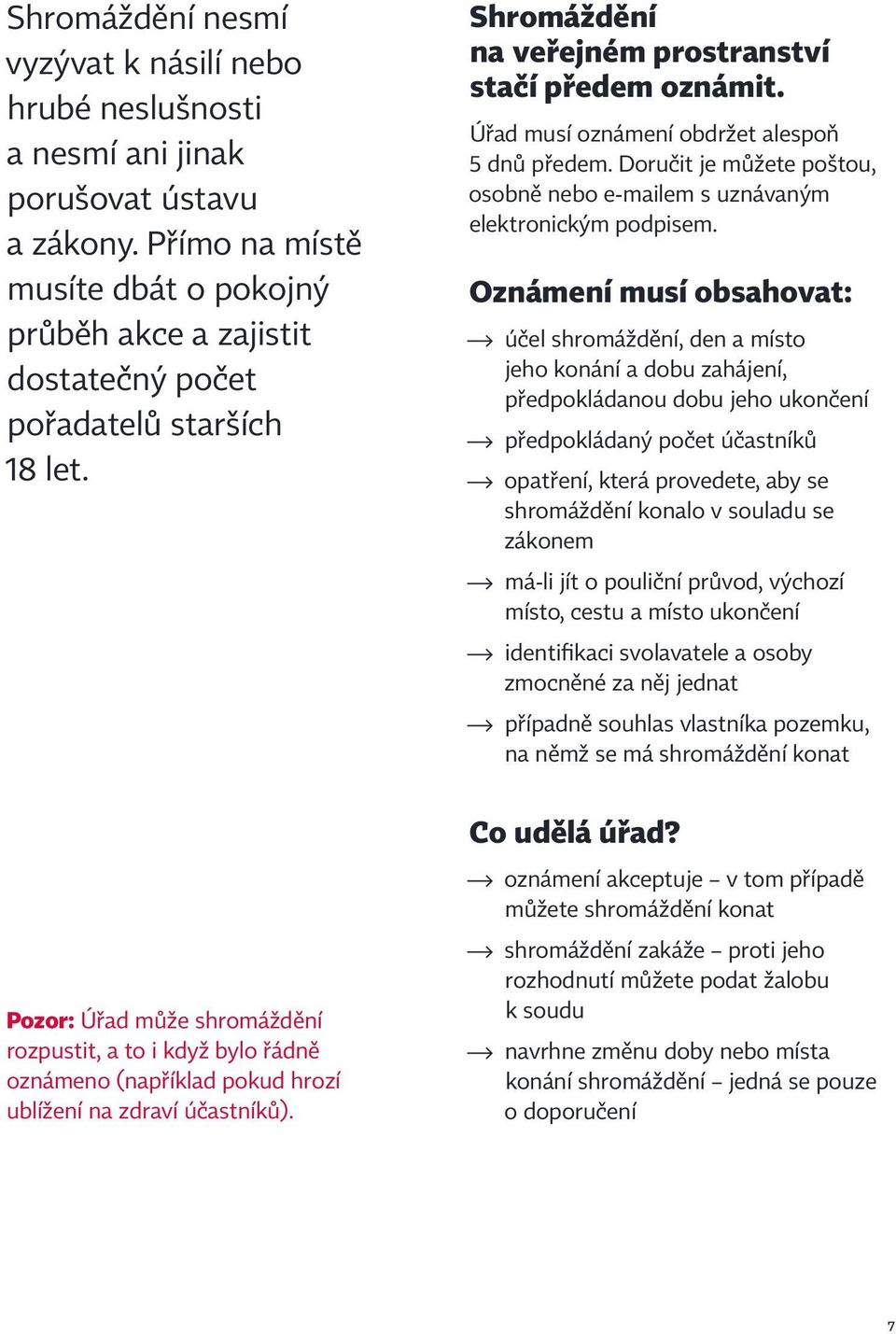 Pozor: Úřad může shromáždění rozpustit, a to i když bylo řádně oznámeno (například pokud hrozí ublížení na zdraví účastníků). Shromáždění na veřejném prostranství stačí předem oznámit.