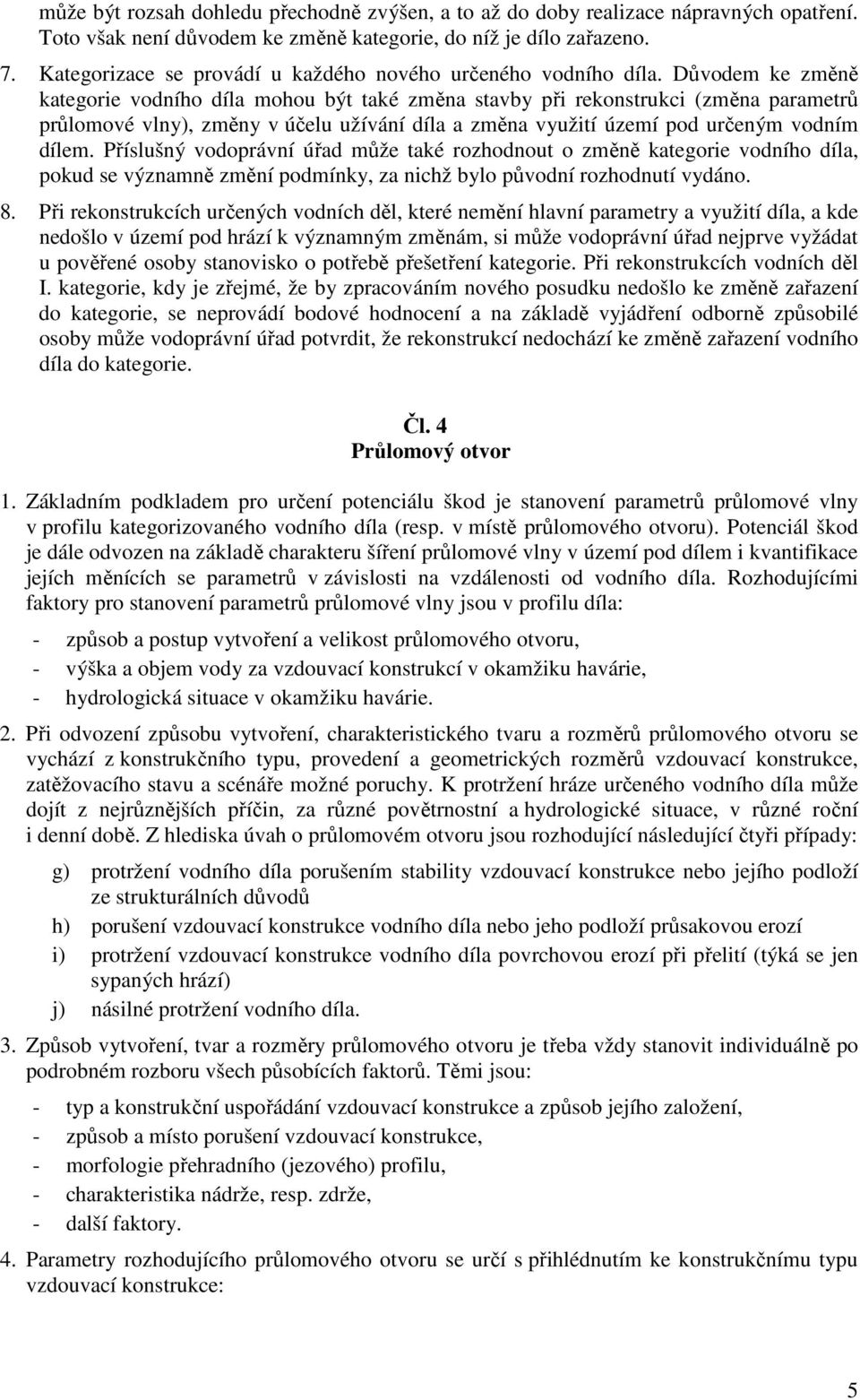 Důvodem ke změně kategorie vodního díla mohou být také změna stavby při rekonstrukci (změna parametrů průlomové vlny), změny v účelu užívání díla a změna využití území pod určeným vodním dílem.