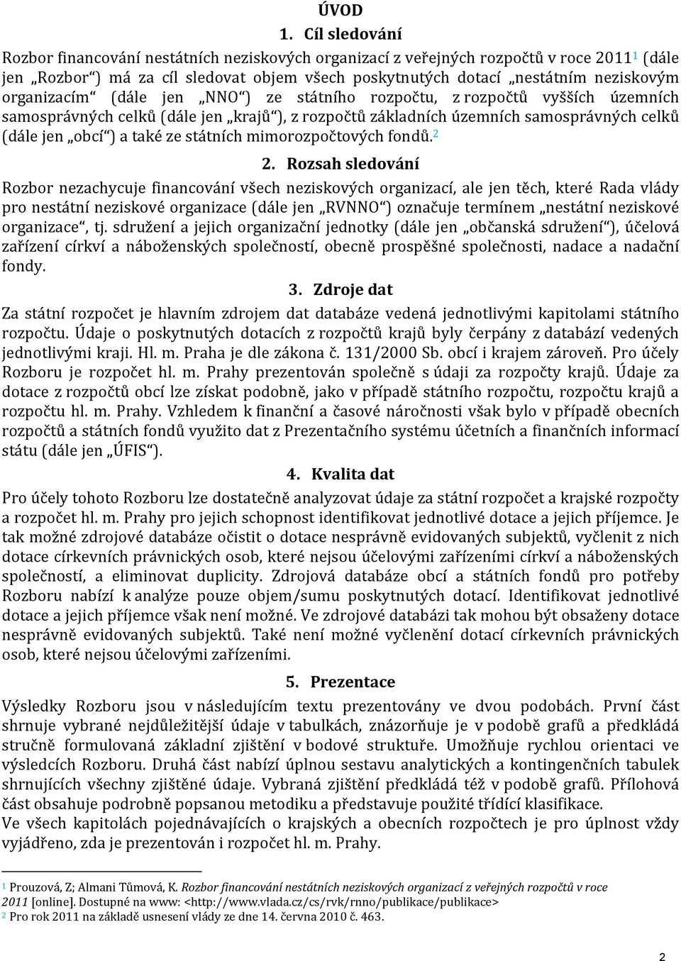 organizacím (dále jen NNO ) ze státního rozpočtu, z rozpočtů vyšších územních samosprávných celků (dále jen krajů ), z rozpočtů základních územních samosprávných celků (dále jen obcí ) a také ze