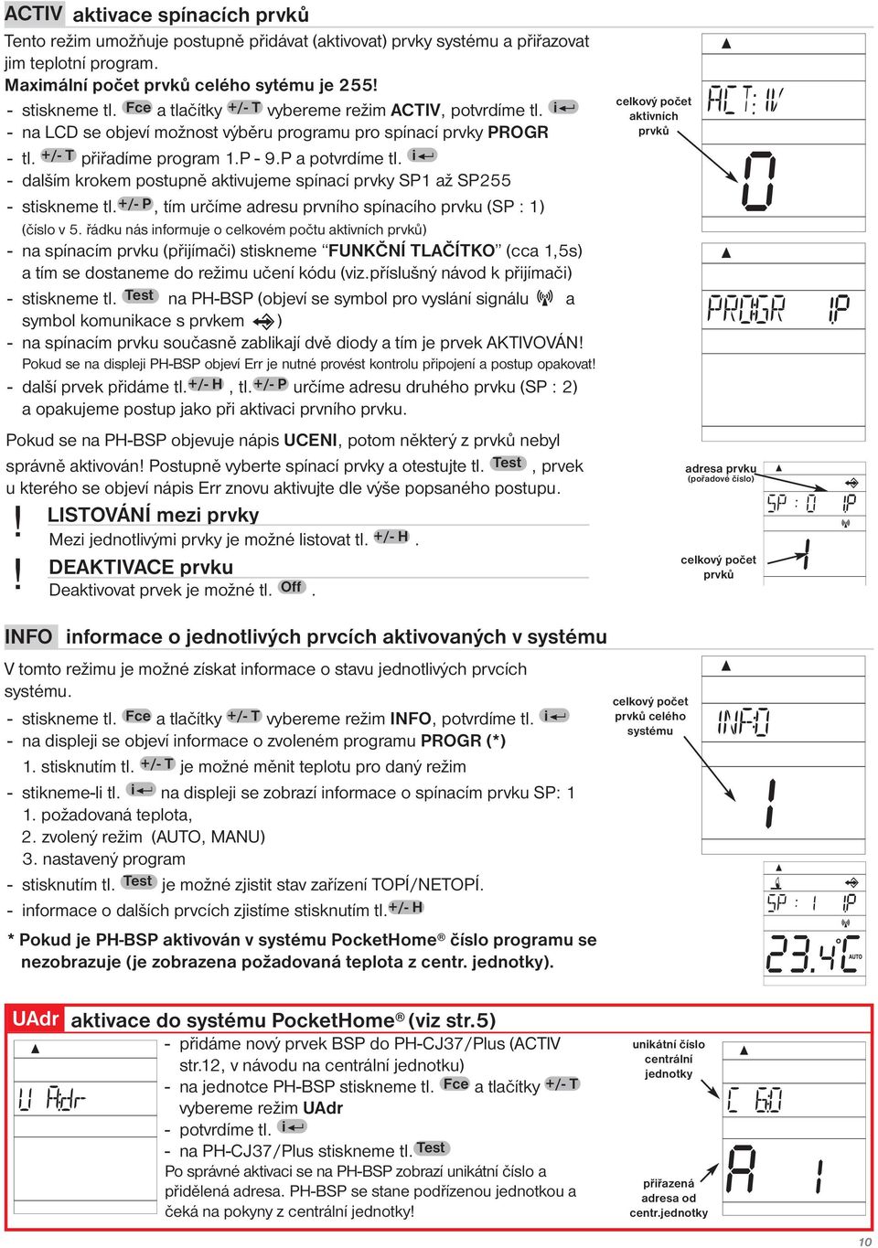 i - dalším krokem postupně aktivujeme spínací prvky SP1 až SP255 - stiskneme tl. +/- P, tím určíme adresu prvního spínacího prvku (SP : 1) (číslo v 5.