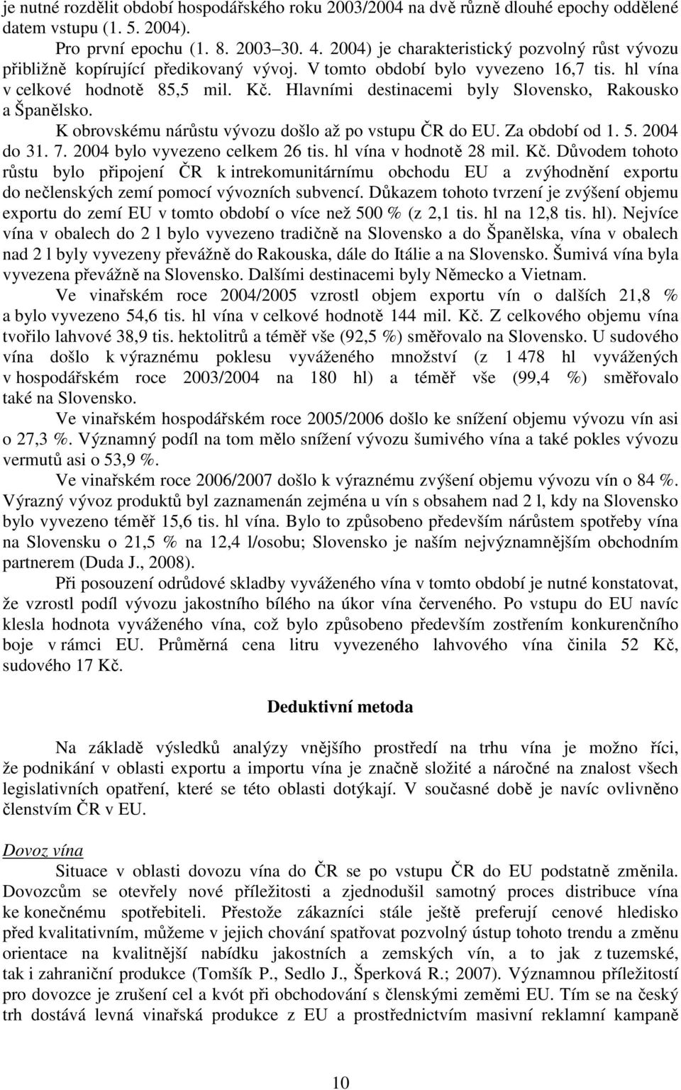 Hlavními desinacemi byly Slovensko, Rakousko a Španělsko. K obrovskému nárůsu vývozu došlo až po vsupu ČR do EU. Za období od 1. 5. 2004 do 31. 7. 2004 bylo vyvezeno celkem 26 is.