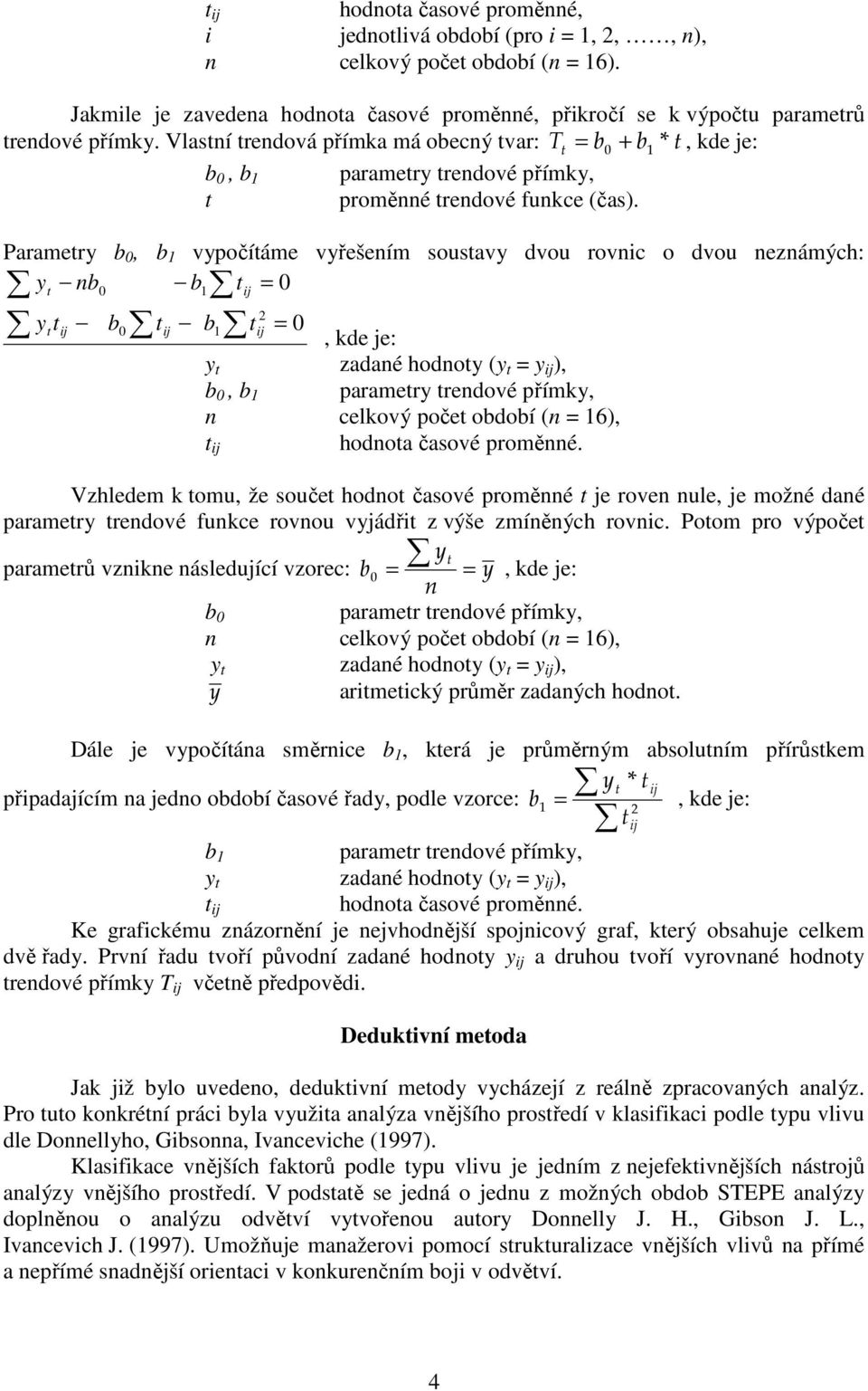 Paramery b 0, b 1 vypočíáme vyřešením sousavy dvou rovnic o dvou neznámých: y nb b = 0 0 1 ij yij b0 ij b1 2 ij = 0, kde je: y zadané hodnoy (y = y ij ), b 0, b 1 paramery rendové přímky, n celkový
