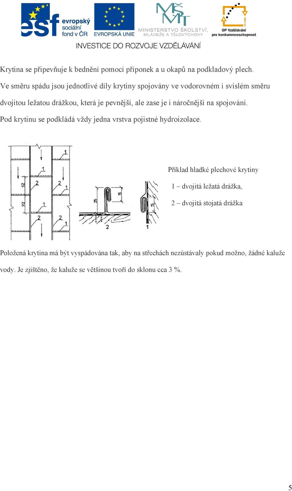 je i náročnější na spojování. Pod krytinu se podkládá vždy jedna vrstva pojistné hydroizolace.