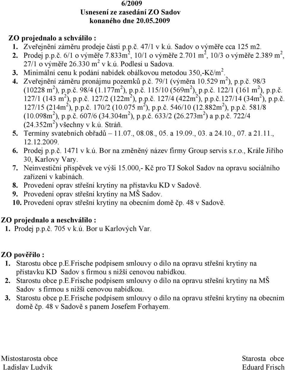 Zveřejnění záměru pronájmu pozemků p.č. 79/1 (výměra 10.529 m 2 ), p.p.č. 98/3 (10228 m 2 ), p.p.č. 98/4 (1.177m 2 ), p.p.č. 115/10 (569m 2 ), p.p.č. 122/1 (161 m 2 ), p.p.č. 127/1 (143 m 2 ), p.p.č. 127/2 (122m 2 ), p.