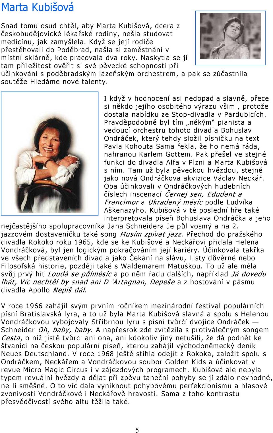 Naskytla se jí tam příležitost ověřit si své pěvecké schopnosti při účinkování s poděbradským lázeňským orchestrem, a pak se zúčastnila soutěže Hledáme nové talenty.
