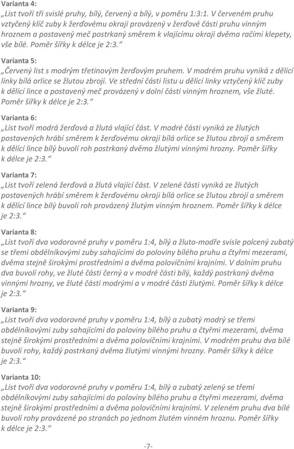 Poměr šířky k délce je 2:3. Varianta 5: Červený list s modrým třetinovým žerďovým pruhem. V modrém pruhu vyniká z dělící linky bílá orlice se žlutou zbrojí.