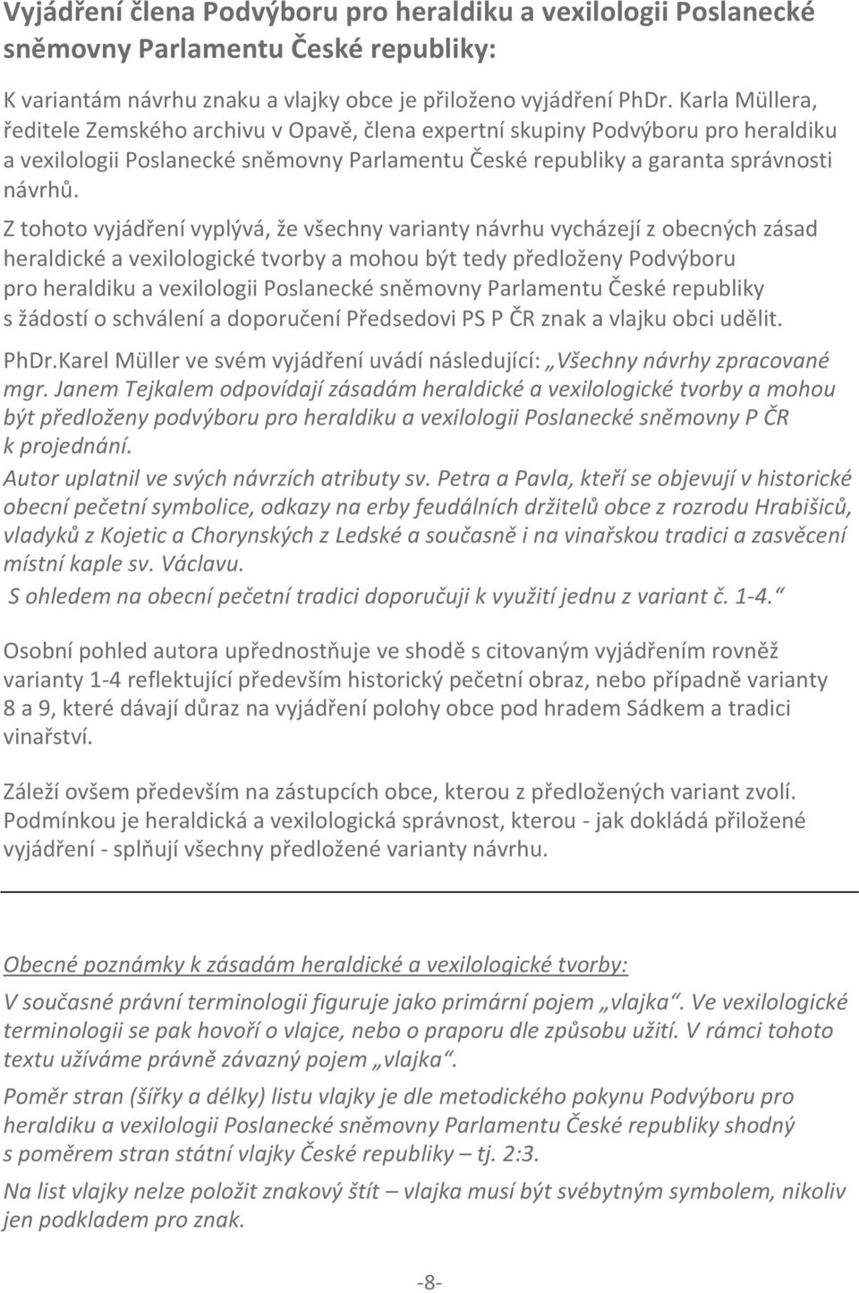 Z tohoto vyjádření vyplývá, že všechny varianty návrhu vycházejí z obecných zásad heraldické a vexilologické tvorby a mohou být tedy předloženy Podvýboru pro heraldiku a vexilologii Poslanecké