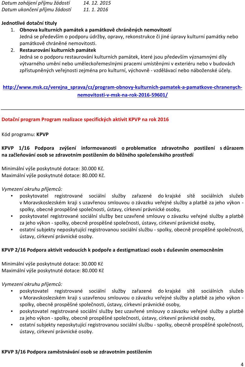 Restaurování kulturních památek Jedná se o podporu restaurování kulturních památek, které jsou především významnými díly výtvarného umění nebo uměleckořemeslnými pracemi umístěnými v exteriéru nebo v