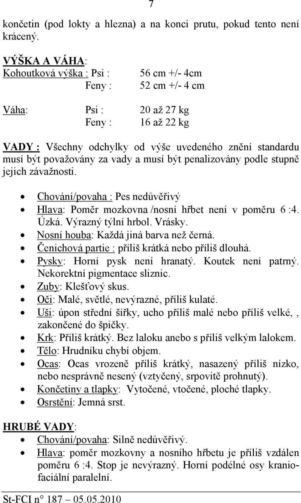 vady a musí být penalizovány podle stupně jejich závažnosti. Chování/povaha : Pes nedůvěřivý Hlava: Poměr mozkovna /nosní hřbet není v poměru 6 :4. Úzká. Výrazný týlní hrbol. Vrásky.