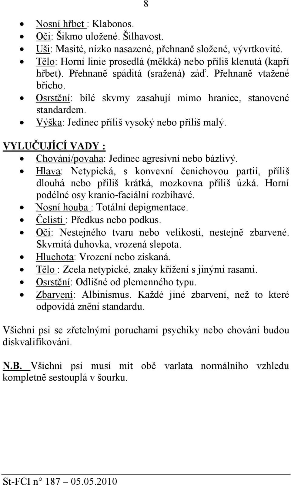 VYLUČUJÍCÍ VADY : Chování/povaha: Jedinec agresivní nebo bázlivý. Hlava: Netypická, s konvexní čenichovou partií, příliš dlouhá nebo příliš krátká, mozkovna příliš úzká.