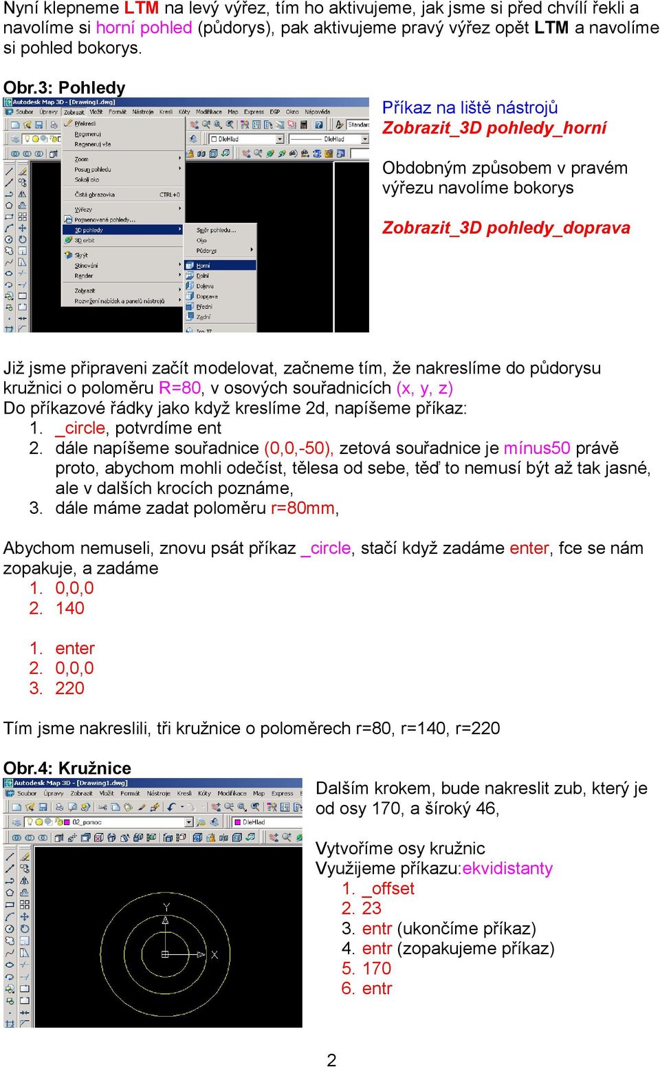 nakreslíme do půdorysu kružnici o poloměru R=80, v osových souřadnicích (x, y, z) Do příkazové řádky jako když kreslíme 2d, napíšeme příkaz: 1. _circle, potvrdíme ent 2.