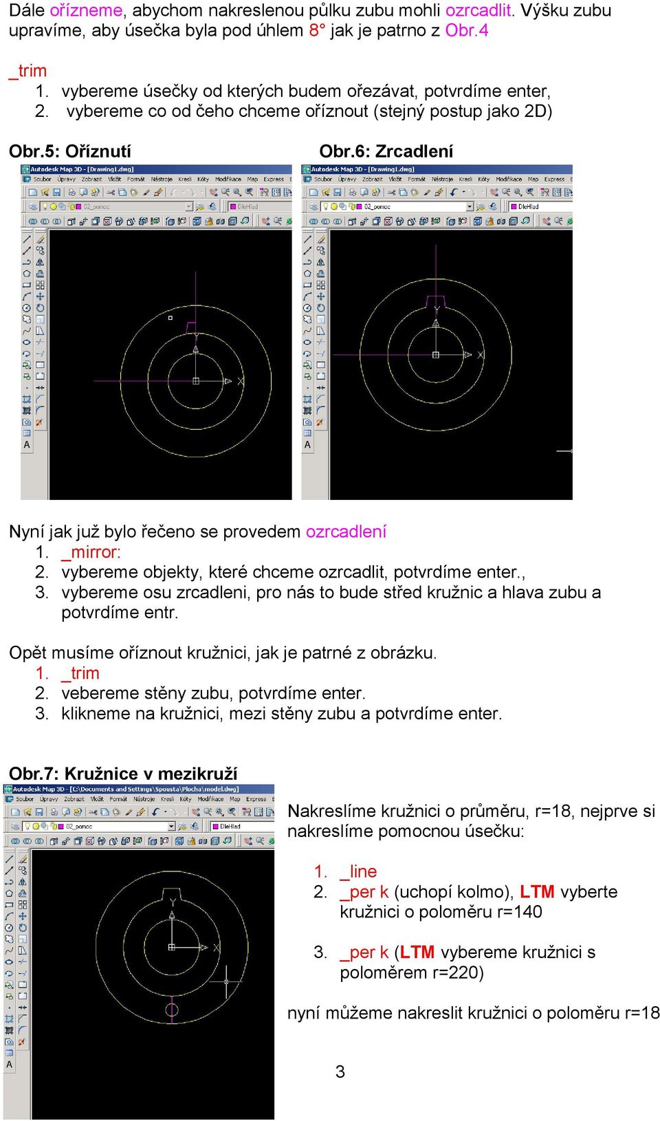 6: Zrcadlení Nyní jak juž bylo řečeno se provedem ozrcadlení 1. _mirror: 2. vybereme objekty, které chceme ozrcadlit, potvrdíme enter., 3.