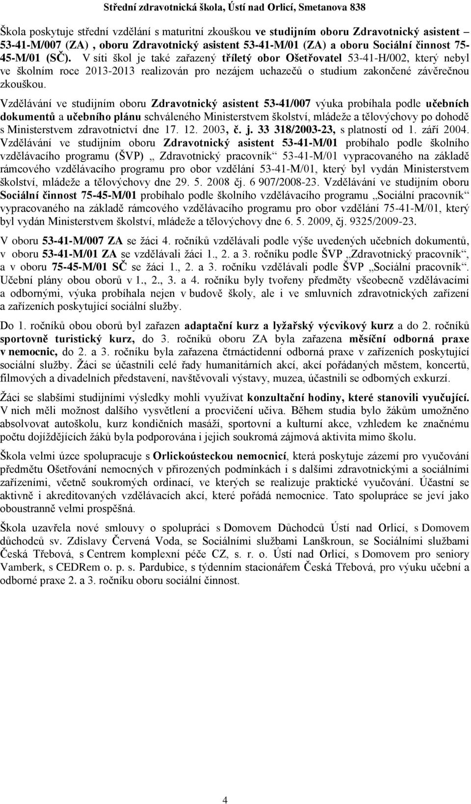 Vzdělávání ve studijním oboru Zdravotnický asistent 53-41/007 výuka probíhala podle učebních dokumentů a učebního plánu schváleného Ministerstvem školství, mládeže a tělovýchovy po dohodě s
