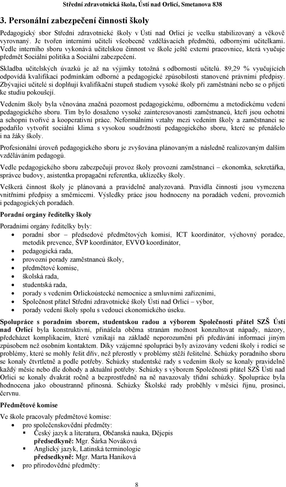 Vedle interního sboru vykonává učitelskou činnost ve škole ještě externí pracovnice, která vyučuje předmět Sociální politika a Sociální zabezpečení.
