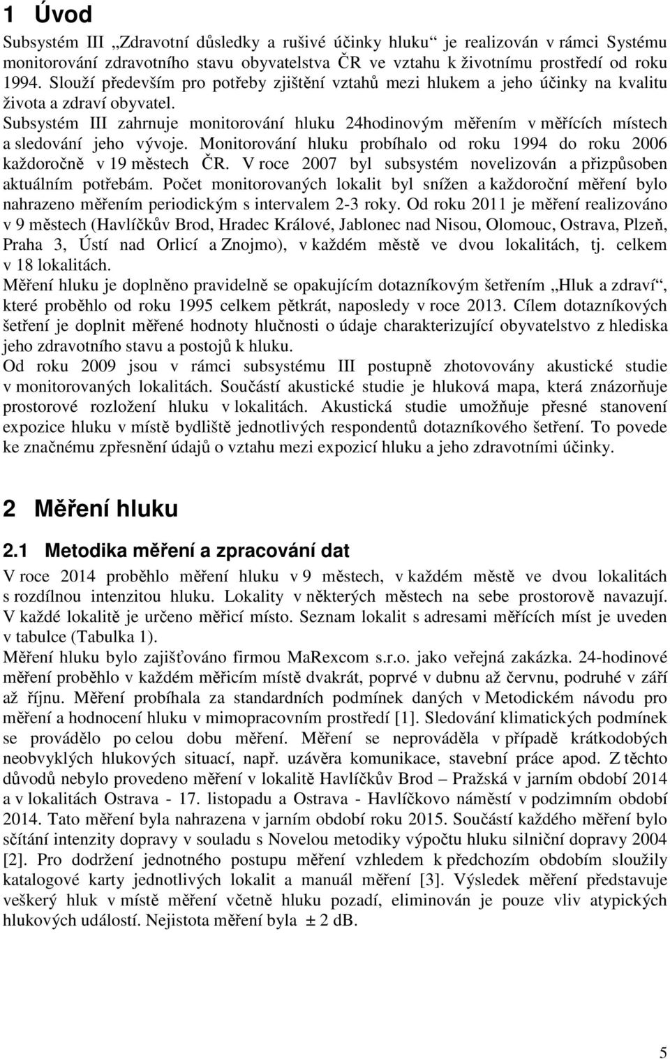 Subsystém III zahrnuje monitorování hluku 24hodinovým měřením v měřících místech a sledování jeho vývoje. Monitorování hluku probíhalo od roku 1994 do roku 2006 každoročně v 19 městech ČR.
