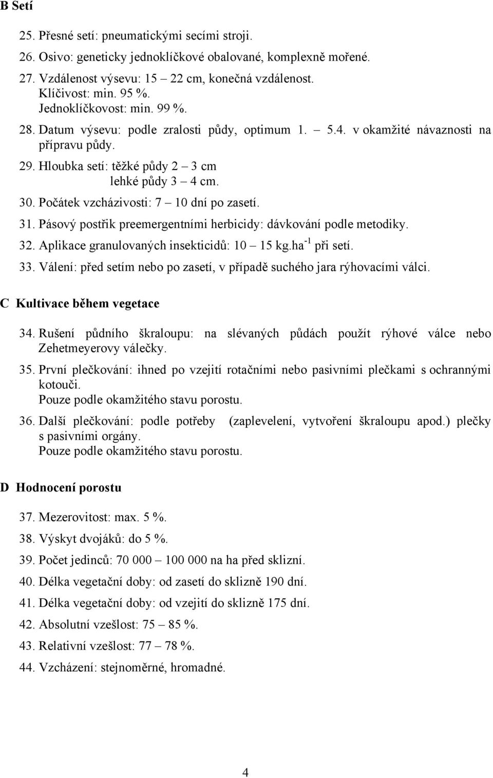 Počátek vzcházivosti: 7 10 dní po zasetí. 31. Pásový postřik preemergentními herbicidy: dávkování podle metodiky. 32. Aplikace granulovaných insekticidů: 10 15 kg.ha -1 při setí. 33.