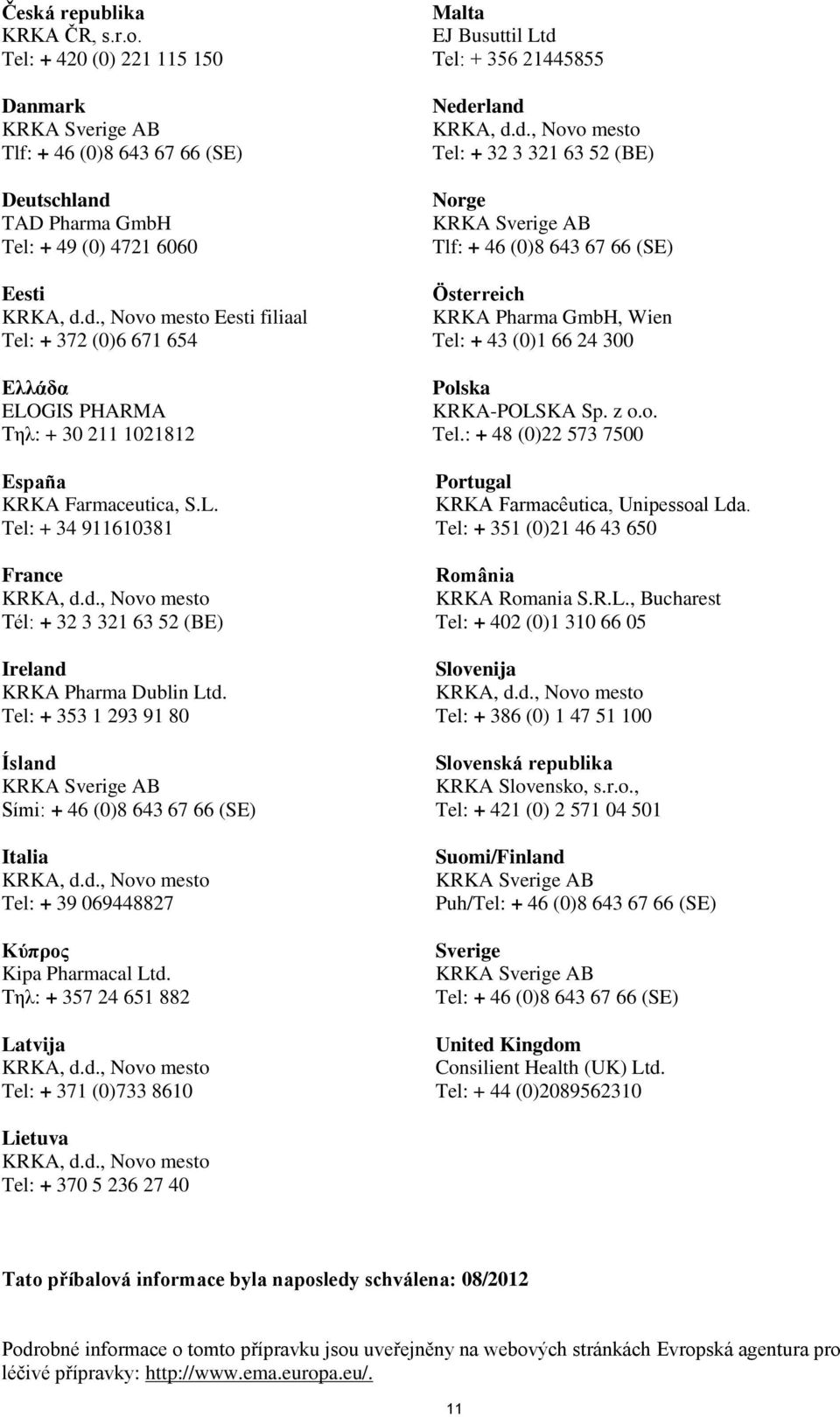 1021812 España KRKA Farmaceutica, S.L. Tel: + 34 911610381 France Tél: + 32 3 321 63 52 (BE) Ireland KRKA Pharma Dublin Ltd.