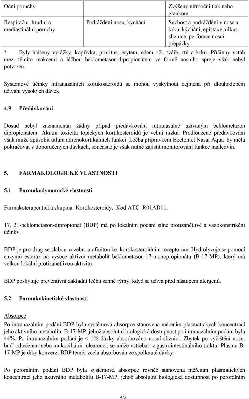 Příčinný vztah mezi těmito reakcemi a léčbou beklometason-dipropionátem ve formě nosního spreje však nebyl potvrzen.