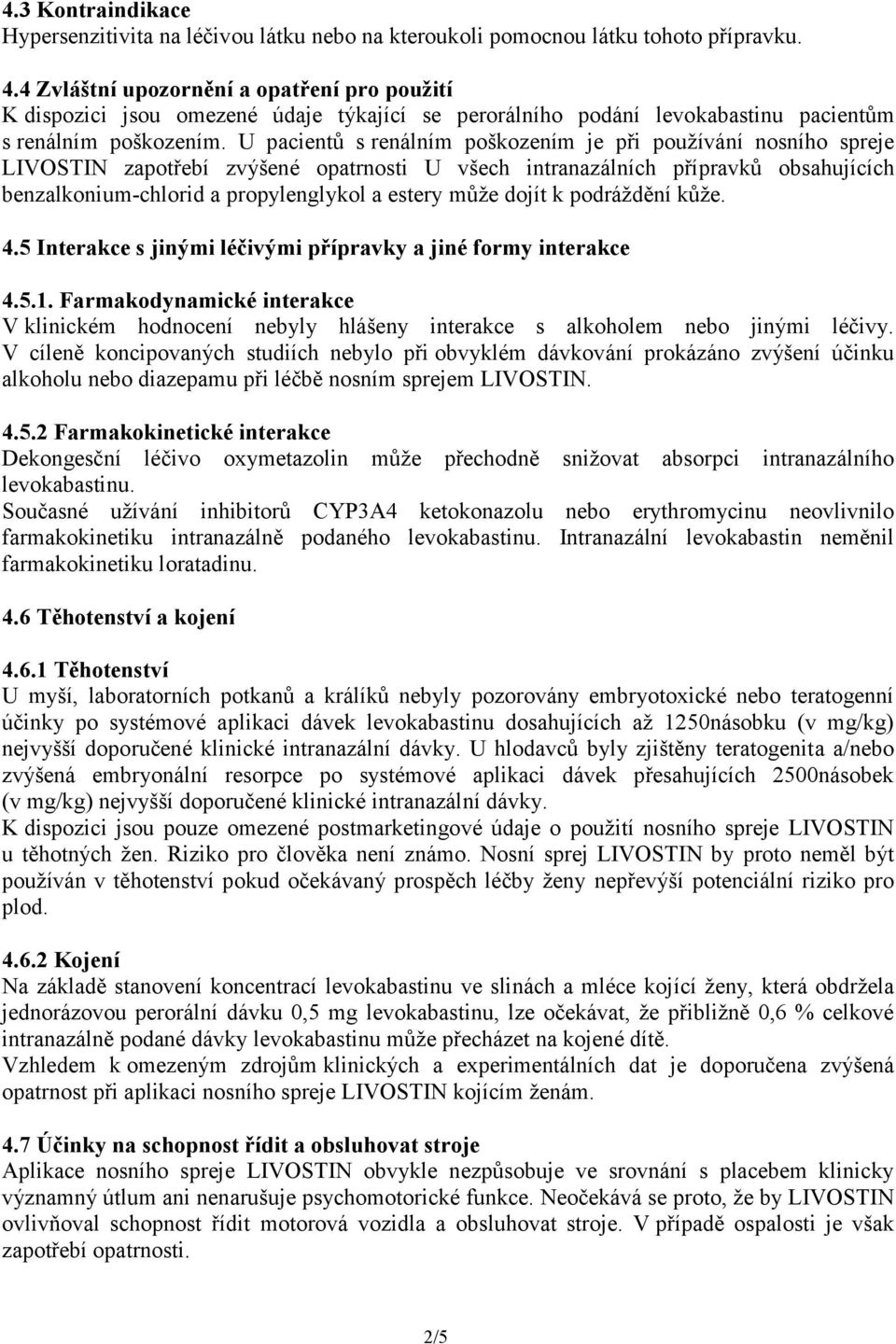 U pacientů s renálním poškozením je při používání nosního spreje LIVOSTIN zapotřebí zvýšené opatrnosti U všech intranazálních přípravků obsahujících benzalkonium-chlorid a propylenglykol a estery