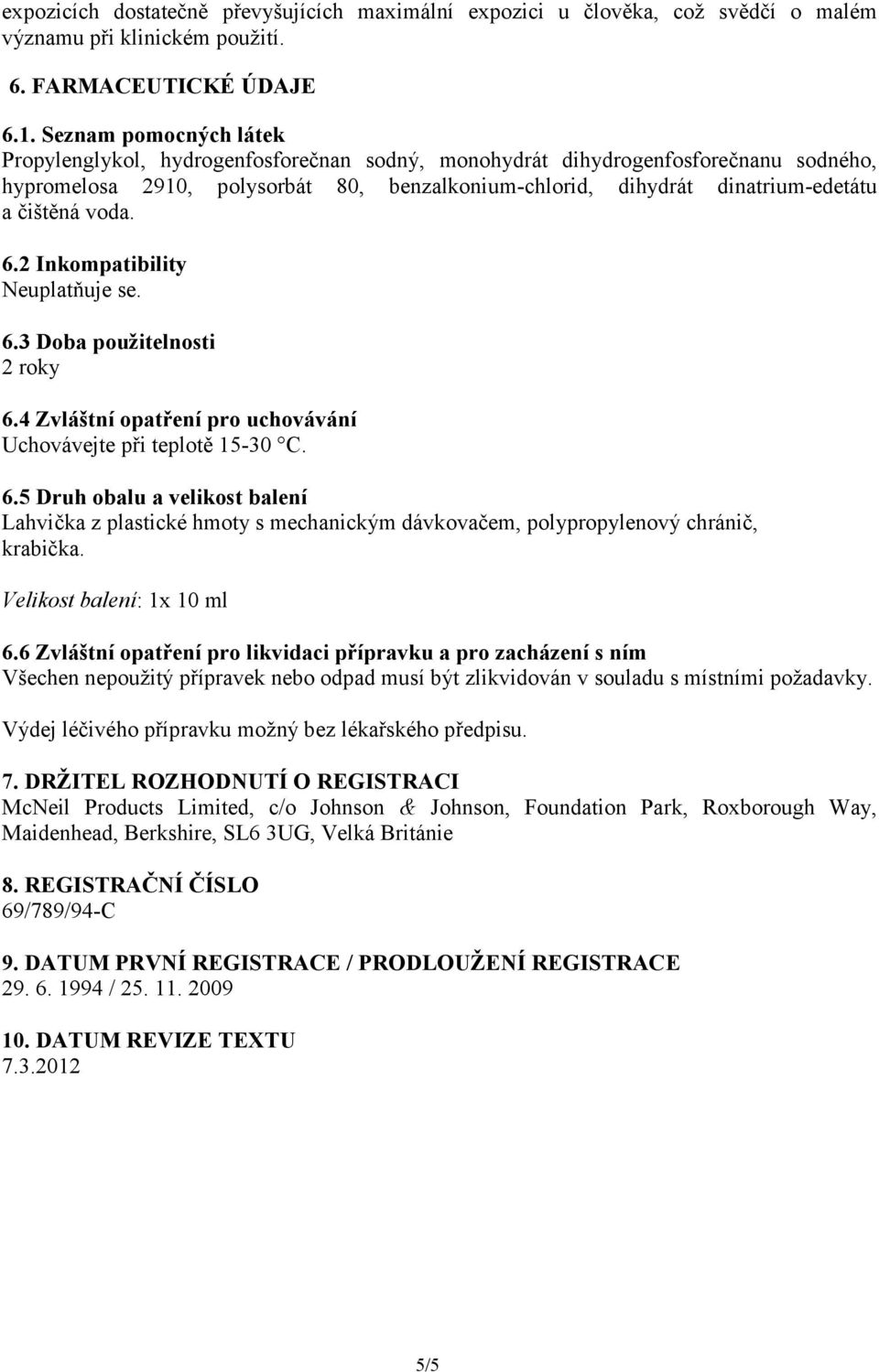 čištěná voda. 6.2 Inkompatibility Neuplatňuje se. 6.3 Doba použitelnosti 2 roky 6.4 Zvláštní opatření pro uchovávání Uchovávejte při teplotě 15-30 C. 6.5 Druh obalu a velikost balení Lahvička z plastické hmoty s mechanickým dávkovačem, polypropylenový chránič, krabička.