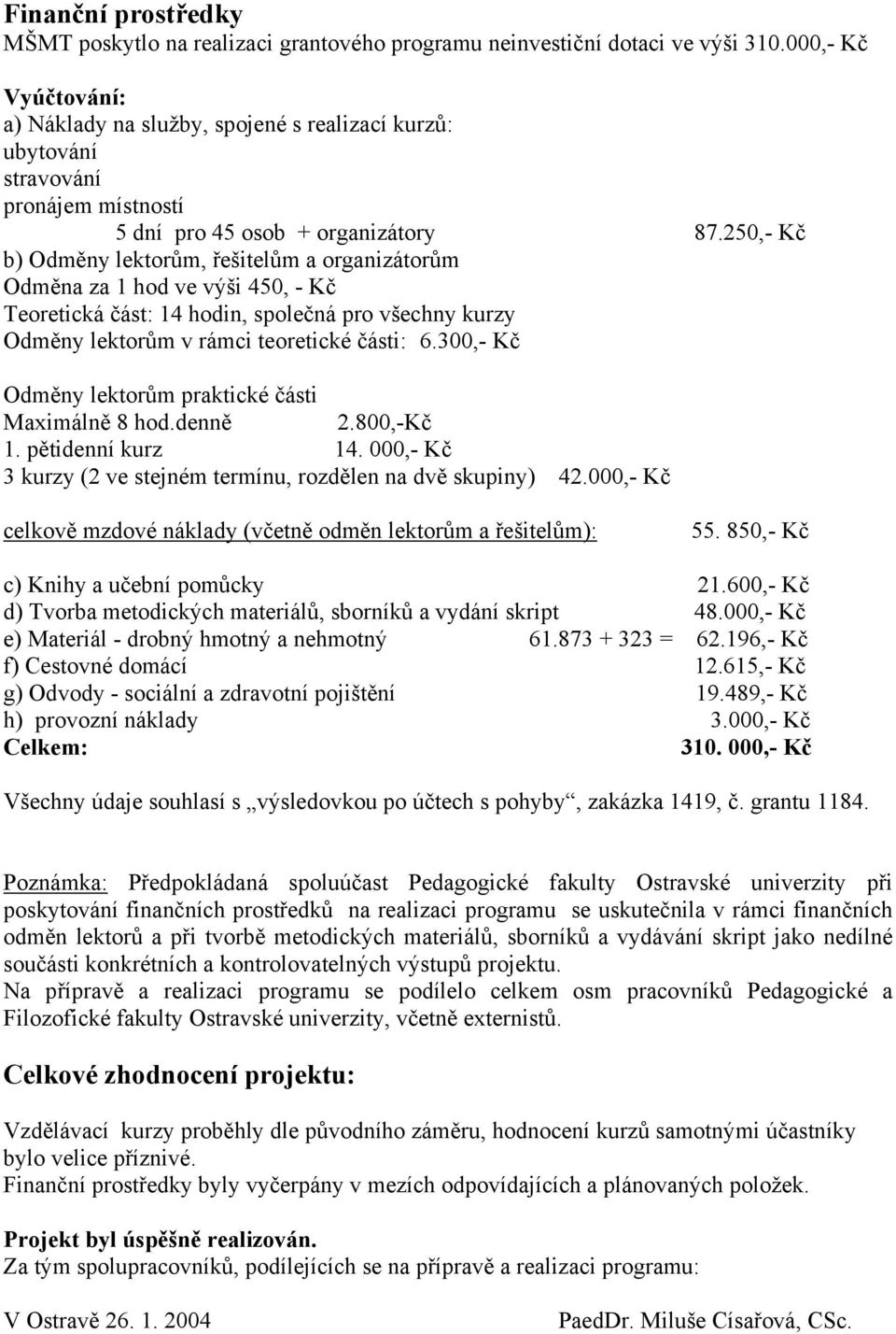 250,- Kč b) Odměny lektorům, řešitelům a organizátorům Odměna za 1 hod ve výši 450, - Kč Teoretická část: 14 hodin, společná pro všechny kurzy Odměny lektorům v rámci teoretické části: 6.