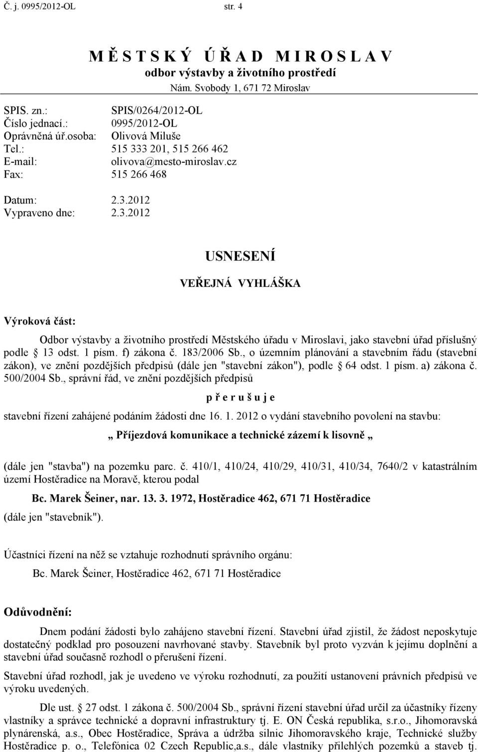 3 201, 515 266 462 olivova@mesto-miroslav.cz 515 266 468 Datum: 2.3.2012 Vypraveno dne: 2.3.2012 USNESENÍ VEŘEJNÁ VYHLÁŠKA Výroková část: Odbor výstavby a životního prostředí Městského úřadu v Miroslavi, jako stavební úřad příslušný podle 13 odst.