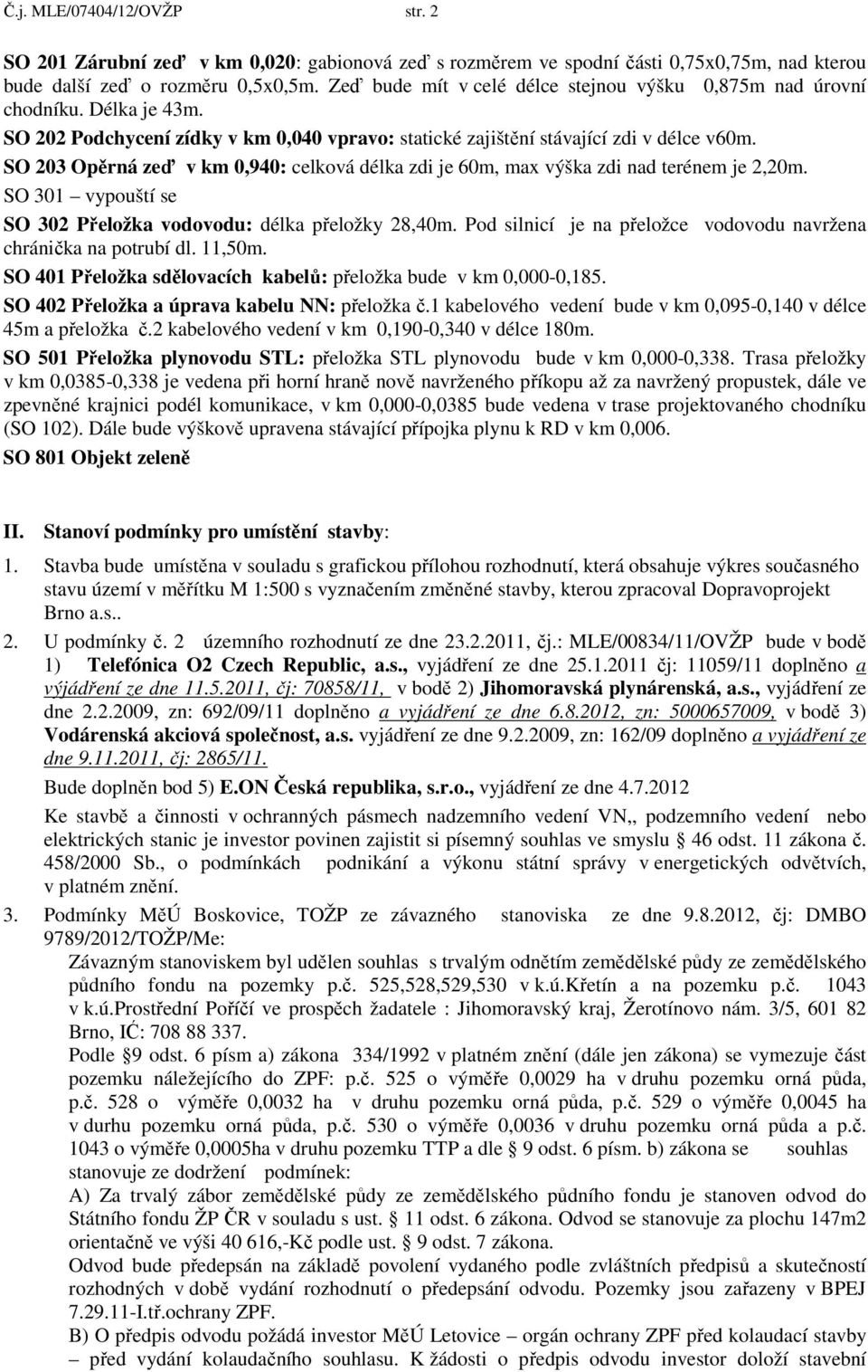 SO 203 Opěrná zeď v km 0,940: celková délka zdi je 60m, max výška zdi nad terénem je 2,20m. SO 301 vypouští se SO 302 Přeložka vodovodu: délka přeložky 28,40m.