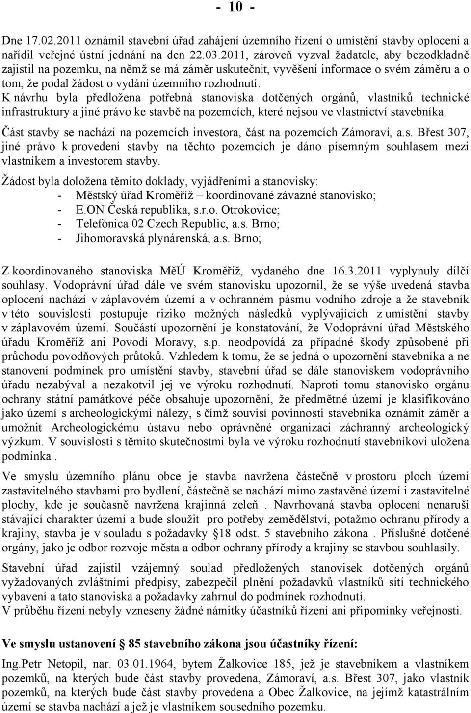 K návrhu byla předložena potřebná stanoviska dotčených orgánů, vlastníků technické infrastruktury a jiné právo ke stavbě na pozemcích, které nejsou ve vlastnictví stavebníka.